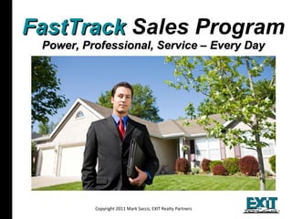 FastTrack  Sales Program Power, Professional, Service – Every Day Copyright 2011 Mark Sacco, EXIT Realty Partners All materials Copyright 2009, Assist2Sell and  Mark Sacco 