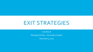 EXIT	
  STRATEGIES	
  
Luke	
  Roush	
  
Managing	
  Partner	
  –	
  Sovereign’s	
  Capital	
  
December	
  5,	
  2013	
  

1	
  

 