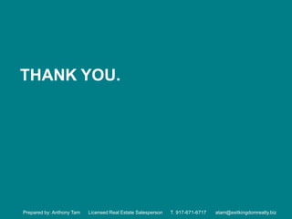 THANK YOU.




Prepared by: Anthony Tam   Licensed Real Estate Salesperson   T. 917-671-6717   atam@exitkingdomrealty.biz
 