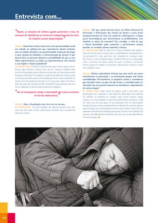 Entrevista com...

     “Depois, as situações de etilismo agudo aumentam o risco, de                Dianova: Até que ponto deveria haver um Plano Nacional de
                                                                                 Prevenção e Informação dos efeitos do álcool a curto prazo
     consumo de substâncias ou mesmo de comportamentos de risco,                 (comportamentos de risco em estado de embriaguez) e a longo
                 de relações sexuais desprotegidas.            ”                 prazo (neurológico), que descortinasse as problemáticas, mas
                                                                                 também os mitos do consumo? Por exemplo, o mito de que
                                                                                 o álcool desinibidor pode aumentar a performance sexual,
     Dianova: Numa fase inicial, existe uma certa permissividade social
                                                                                 quando, na verdade apenas aumenta o desejo.
     em relação ao adolescente que experimenta álcool. Contudo,
                                                                                 Dr. Alfredo Frade: Não só esse mito. O álcool também está ligado a
     uma vez adulto alcoólico, essa permissividade acaba por dar lugar
                                                                                 mitos de que dá força, energia, para os trabalhadores, nomeadamente.
     a uma rejeição do indivíduo e à descriminação do mesmo. O que
                                                                                 Tal pensamento é que pode dar uma sensação de conseguir tudo.
     devem fazer os pais para diminuir a probabilidade de que os seus
                                                                                 No entanto, outras medidas legais também deveriam ser adoptadas,
     filhos experimentem, ou ainda, ao experimentarem, não tornem
                                                                                 como o aumento da idade a partir da qual o consumo é permitido,
     o uso regular e depois prejudicial?
                                                                                 mesmo agora em relação à prevenção rodoviária já começa a haver
     Dr. Alfredo Frade: A família é determinante, para marcar regras, marcar
                                                                                 mais qualquer coisa.
     limites, para orientar e educar. Este tipo de consumo também surge
     muito motivado pela própria tolerância social, que vem dos próprios pais,
                                                                                 Dianova: Muitos especialistas referem que não existe um maior
     da própria educação. Em relação ao aumento da idade de consumo para
                                                                                 investimento na prevenção e na informação porque não foram
     os 18 anos, acho bem, pois é uma medida que tenho vindo a defender há
                                                                                 contabilizadas efectivamente os prejuízos sociais e económicos
     muitos anos. Há países que até têm os 21 anos como idade. Só tenho a
                                                                                 que tal pode trazer ao país. De que forma a sociedade pode ser
     dizer que acho que da parte do IDT a medida foi mal explicada, pois tem
                                                                                 afectada com um possível aumento de alcoólatras e dependentes
     de ser explicada na base do desenvolvimento biológico:
                                                                                 de outras drogas?
     “nós só conseguimos atingir a maturidade dos nossos neurónios               Dr. Alfredo Frade: Essas contas já existem, pode é não haver uma

                      no fim da adolescência.”
                                                                                 publicitação dos resultados e dos relatórios elaborados. Os acidentes
                                                                                 de trabalho, os acidentes de aviação: essas contas existem. Agora
                                                                                 começa a ser mais apoiado o campo dos dependentes alcoólicos e cada
                                                                                 vez mais, uma vez que agora há um protocolo com as Comunidades
     Dianova: Mas a fiscalização não iria errar na mesma…
                                                                                 Terapêuticas para aceitar os dependentes do álcool. Há, contudo, alguma
     Dr. Alfredo Frade: Só estas medidas não alteram grande coisa, mas
                                                                                 descriminação, pois os alcoólicos só podem estar 3 meses nesses Centros,
     acho que são sinais sociais importantes, detendo uma componente
                                                                                 podendo eventualmente prolongar para mais 3 meses, num total de 6. Os
     educativa, social.
                                                                                 números dos dependentes alcoólicos são mais que os dos dependentes
                                                                                 de outras drogas.




14
 