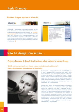 Rede Dianova

     Dianova Uruguai apresenta novo site




     Prosseguindo a uniformização de identidade corporativa da Rede
     Dianova, extensível à comunicação online através dos sites corporativos,
     a Dianova Uruguai lançou recentemente o seu novo site http://www.
     dianovauruguay.org com uma imagem renovada, conteúdos actualizados
     e uma galeria multimédia. Entre os Programas que disponibiliza a nível
     educativo e terapêutico, encontram-se o Diagnóstico e Informação,
     Programa Residencial para Adultos, Programa Ambulatório (no Centro de
     Montevideu), Programa Diurno para Adolescentes, Prevenção de Recaídas
     e Apoio Familiar.




     Não há droga sem senão...

     Projecto Europeu de Inquéritos Escolares sobre o Álcool e outras Drogas

     “ESPAD, uma importante janela para observar o abuso de substâncias pelos adolescentes”,
     refere a Agência Europeia Sobre o Consumo de Droga (OEDT).
                                                                                De acordo com a investigação levada a cabo pelo ESPAD/2007, que
                                                                                se realiza a cada quatro anos, o consumo de álcool, tabaco e outras
                                                                                drogas em jovens até aos 16 anos parece ter estabilizado ou diminuído.
                                                                                O relatório, que releva de uma investigação feita em 2007 a 35 países
                                                                                europeus, registou uma diminuição do consumo de cigarros por parte dos
                                                                                estudantes, no que toca ao último mês observado. Contudo, parece que o
                                                                                alarme surge nos grupos de abuso esporádico de álcool e na diminuição
                                                                                do fosso que separa o sexo feminino do masculino, no concerne à
                                                                                adopção deste tipo de comportamentos.

                                                                                Wolfgang Götz, director do Observatório Europeu da Droga e da
                                                                                Toxicodependência referiu: “ A informação recolhida pelo ESPAD
                                                                                evidencia-nos as diferenças entre países e as alterações no uso de
                                                                                substâncias por parte dos adolescentes, hoje em dia na Europa. Também
                                                                                nos fornece uma valiosa visão das percepções dos adolescentes sobre os
                                                                                riscos associados, bem como a disponibilidade das várias substâncias. O
                                                                                cenário que é possível traçar a longo prazo, a partir dos casos observados,
                                                                                apoia outros indicadores que apontam para a estabilização ou mesmo
                                                                                queda do consumo de cannabis entre os jovens. De forma menos positiva,
                                                                                o relatório destaca padrões prejudiciais do uso de álcool que requerem
                                                                                uma educação para a saúde dirigida para a prevenção do uso de
                                                                                substâncias entre a população jovem.




16
 