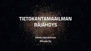 TIETOKANTAMAAILMAN
RÄJÄHDYS
Heikki Hämäläinen
Eficode Oy
 
