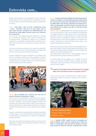 Entrevista com...
     Qualquer destas alterações de comportamentais implica “custos” que,        Dianova: Na óptica de Responsabilidade Social das Organizações,
     mesmo podendo não ser monetários, são bem mais delicados do que o          continua a confundir-se este paradigma de gestão organizacional
     de decidir comprar a nova marca de champô que apareceu recentemente        com a sua vertente social e mais especificamente com iniciativas
     no mercado.                                                                de solidariedade social. Muitas campanhas de educação para a
                                                                                saúde, eg relacionadas com Álcool, muitas vezes aparecem sob
     Dianova: Como pode e deve ser feito o alinhamento marca                    esta umbrella. Na sua opinião o que deve ser feito para mudar
     – causa – benefícios, numa área em que muitas vezes se                     estas percepções?
     move pelos interesses económicos da indústria/empresa, em                  Mariana Rasteiro: Independentemente da confusão que possa existir
     detrimento da saúde pública, havendo mesmo uma conivência                  entre os conceitos para mim é claro que as empresas em Portugal estão
     com as primeiras?                                                          em estágios diferentes no longo percurso para o desenvolvimento
     Mariana Rasteiro: Uma empresa não poderá comprometer a confiança           sustentável. No entanto um aspecto destaca-se: o sucesso empresarial
     que a sociedade lhe depositou. Assim, parece-me importante que             acontecerá apenas nas empresas que estiverem na linha da frente
     as empresas tenham a capacidade de assegurar que as mensagens              do marketing social e muito devido às exigências do consumidor. Este
     corporativas e as campanhas de marketing sejam consistentes com a          constrói a longo prazo um valor diferenciador para a marca e uma
     razão social do negócio. Isto será vital para um sucesso continuado e      vantagem competitiva para as empresas.
     sustentável.
                                                                                Inerente ao marketing social está o conceito de responsabilidade social e
     Em suma, nos últimos anos, emergiu um novo conceito da sustentabili-       daqui advém também a noção de desenvolvimento sustentável, ou seja,
     dade, num momento em que a internet possibilita à sociedade várias         o que permite às gerações presentes satisfazer as suas necessidades, sem
     formas e meios de protestar contra práticas irresponsáveis.                prejudicar o bem-estar das gerações futuras.
                                                                                Uma empresa pode realizar acções de responsabilidade social, sem
     As acções realizadas têm carácter de assistência e são baseadas numa       contudo, fazer dela uma empresa socialmente responsável.
     visão de necessidades específicas de certas populações. O produto
     no marketing social tem de ser viável e credível para demonstrar ao        As empresas estão mais preocupadas com a prestação de “contas
     consumidor que tem um problema genuíno e que o produto oferecido é         sociais” o novo perfil do consumidor castiga as empresas socialmente
     uma boa solução para esse mesmo problema.                                  “irresponsáveis”, quer através do boicote aos seus produtos, quer através
                                                                                do word of mouth negativo.


                                                                                “A mudança de percepções passa pela discussão da sustentabi-
                                                                                   lidade como investimento tanto nas gerações futuras”

                                                                                como, a mais curto prazo, com benefícios para a imagem, solidez e
                                                                                capacidade da empresa em enfrentar os imprevistos, bem como para o
                                                                                seu valor.




     Dianova: Que necessidade teve a GCI de criar uma área na
     empresa dedicada à Comunicação e Saúde?
     Mariana Rasteiro: O Inside Health no Grupo GCI veio dar resposta a
     uma carência do próprio mercado, em especial, na vertente estratégica,
     num sector marcado por fortes restrições reguladoras. Trabalhar com
     consultores que tenham desenvolvido ao longo dos anos projectos na
     área da saúde permite que o cliente percepcione a GCI como um parceiro
     de negócio que entende tão bem o que a empresa faz como o próprio
     cliente.
                                                                                   Prof. Ana Paula Banza Zarcos
     Inovação e criatividade são os grandes desafios colocados à comunicação
                                                                                   Professora Adjunta do Instituto
     na área da saúde e é com as Public Relations que procuramos vectores
     de diferenciação que contribuam para o aumento da credibilidade e             Politécnico de Beja
     confiança nas marcas.
                                                                                Dianova: Segundo a OMS, a saúde tem de ser conseguida, não
     Hoje temos uma equipa ética, polivalente, dinâmica e criativa que pensa,
                                                                                pode ser imposta; então, a primeira exigência para o alcance da
     implementa e concretiza todos os desafios que tenham em comum um
                                                                                saúde é o compromisso tanto por parte das pessoas, como por
     único propósito: a Saúde.
                                                                                parte do governo. Posto isto, acha que a educação para a saúde




12
 