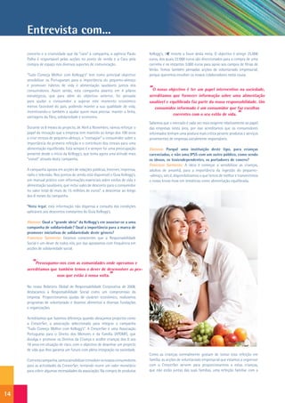 Entrevista com...
     conceito e a criatividade que dá “cara” à campanha, a agência Paulo        Kellogg’s, 1€ reverte a favor desta meta. O objectivo é atingir 25.000
     Palha é responsável pelas acções no ponto de venda e a Cara pela           euros, dos quais 22.000 euros são direccionados para a compra de uma
     compra de espaço nos diversos suportes de comunicação.                     carrinha e os restantes 3.000 euros para apoio aos campos de férias de
                                                                                Verão. Temos também pensadas acções de voluntariado empresarial,
     “Tudo Começa Melhor com Kellogg’s” tem como principal objectivo            porque queremos envolver os nossos colaboradores nesta causa.
     sensibilizar os Portugueses para a importância do pequeno-almoço
     e promover hábitos de vida e alimentação saudáveis juntos dos
     consumidores. Assim sendo, esta campanha assenta em 4 pilares              “O nosso objectivo é ter um papel interventivo na sociedade,
     estratégicos, que para além do objectivo anterior, foi pensada             acreditamos que fornecer informação sobre uma alimentação
     para ajudar o consumidor a superar este momento económico                  saudável e equilibrada faz parte da nossa responsabilidade. Um
     menos favorável do país, podendo manter a sua qualidade de vida,              consumidor informado é um consumidor que faz escolhas
     incentivando-o também a ajudar quem mais precisa: manter a linha,
     vantagens da fibra, solidariedade e economia.
                                                                                             coerentes com o seu estilo de vida.        ”
                                                                                Sabemos que o mercado é cada vez mais exigente relativamente ao papel
     Durante os 8 meses do projecto, de Abril a Novembro, vamos reforçar o      das empresas nesta área, por isso acreditamos que os consumidores
     papel da inovação que a empresa tem mantido ao longo dos 100 anos          informados tenham uma postura mais crítica perante produtos e serviços
     a criar cereais de pequeno-almoço, e “contagiar” o consumidor sobre a      provenientes de empresas socialmente responsáveis.
     importância da primeira refeição e o contributo dos cereais para uma
     alimentação equilibrada. Esta sempre é e sempre foi uma preocupação        Dianova: Porquê uma instituição deste tipo, para crianças
     presente desde o início da Kellogg’s, que toma agora uma atitude mais      carenciadas, e não uma IPSS com um outro público, como sendo
     “visível” através desta campanha.                                          os idosos, os toxicodependentes, os portadores de cancro?
                                                                                Francisco Sarmento: A ideia é começar a sensibilizar as crianças,
     A campanha aposta em acções de relações públicas, Internet, imprensa,      adultos de amanhã, para a importância da ingestão do pequeno-
     rádio e televisão. Nos pontos de venda está disponível o Guia Kellogg’s,   -almoço, isto é, disponibilizamos o que temos de melhor e transmitimos
     um manual prático com informações essenciais sobre estilos de vida e       o nosso know-how em temáticas como alimentação equilibrada.
     alimentação saudáveis, que inclui vales de desconto para o consumidor
     no valor total de mais de 15 milhões de euros*, a descontar ao longo
     dos 8 meses da campanha.

     *Nota legal: esta informação não dispensa a consulta das condições
     aplicáveis aos descontos constantes do Guia Kellogg’s.

     Dianova: Qual a “grande ideia” da Kellogg’s em associar-se a uma
     campanha de solidariedade? Qual a importância para a marca de
     promover iniciativas de solidariedade deste género?
     Francisco Sarmento: Estamos conscientes que a Responsabilidade
     Social é um dever de todos nós, por isso apostamos com frequência em
     acções de solidariedade social.


        “Preocupamo-nos com as comunidades onde operamos e
     acreditamos que também temos o dever de desenvolver as pes-
                    soas que estão à nossa volta.          ”
     No nosso Relatório Global de Responsabilidade Corporativa de 2008,
     destacamos a Responsabilidade Social como um compromisso da
     empresa. Proporcionamos ajudas de carácter económico, realizamos
     programas de voluntariado e doamos alimentos a diversas fundações
     e organizações.

     Acreditamos que fazemos diferença quando abraçamos projectos como
     a CrescerSer, a associação seleccionada para integrar a campanha
     “Tudo Começa Melhor com Kellogg’s”. A CrescerSer é uma Associação
     Portuguesa para o Direito dos Menores e da Família (APDMF), que
     divulga e promove os Direitos da Criança e acolhe crianças dos 0 aos
     18 anos em situação de risco, com o objectivo de desenhar um projecto
     de vida que lhes garanta um futuro com plena integração na sociedade.
                                                                                Como as crianças normalmente gostam de tomar esta refeição em
     Com esta campanha, vamos sensibilizar e envolver os nossos consumidores    família, as acções de voluntariado empresarial que estamos a organizar
     para as actividades da CrescerSer, tentando reunir um valor monetário      com a CrescerSer servem para proporcionarmos a estas crianças,
     para cobrir algumas necessidades da associação. Na compra de produtos      que não estão juntas das suas famílias, uma refeição familiar com a




14
 