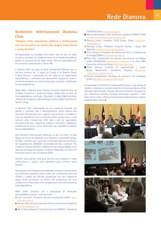 Rede Dianova                                   23



Seminário Internacional Dianova,                                           CICAD/OEA (Chile) www.cicad.oas.org
                                                                           Mariano Montenegro, Chefe da Área de Tratamento CONACE (Chile)
Chile                                                                      http://www.conacedrogas.cl/inicio/index.php
“Alianças entre organismos públicos e institucionais                       Maurizio Coletti, Presidente ITACA Europa. (Itália) http://www.
                                                                           itacaeurope.org
sem fins lucrativos no âmbito das drogas: Experiências                     Domingo Comas, Presidente Fundación Atenea – Grupo GID
e novos desafios”                                                          (Espanha) http://www.ateneagrupogid.org
                                                                           Victor Giorgi, Ex-Presidente do Instituto del Niño y el Adolescente
As Organizações da Sociedade Civil detêm, hoje em dia, um papel            do Uruguay (INAU) http://www.inau.gub.uy
crucial na sociedade, ao complementarem as actividades das políticas       Elena Goti, representante da Dianova Internacional nas Nações
públicas e dos governos. No Chile existem 106 mil organizações sem         Unidas (ECOSOC/UN) http://www.un.org/ecosoc e no Viena NGO
fins lucrativos, representando 1,5% do PIB.                                Committee on Narcotic Drugs http://www.vngoc.org
                                                                           Rafael Goberna, Consultor de organizaciones e Coach.
A Dianova Chile faz parte da Rede Internacional Dianova, que se            Grupo Mediterráneo Consultores (España) http://www.
encontra presente em 12 países da Europa e da América Latina.              mediterraneoconsultores.com
A Rede Dianova é constituída por um conjunto de Organizações               Catalina Droppelmann. Psicóloga da Fundación Paz Ciudadana
independentes e autónomas que desenvolvem programas sociais e              (Chile) http://pazciudadana.wordpress.com
iniciativas inovadoras nas áreas da educação, juventude e reabilitação
de toxicodependentes.                                                    A organização do Seminário foi ainda possível graças a uma equipa de
                                                                         trabalho, composta por membros das diferentes áreas da Dianova Chile
Desde 2007, a Dianova possui Estatuto Consultivo Especial junto do       (Direcção, Administração, Finanças, Recursos Humanos e Terapêutica),
Conselho Económico e Social das Nações Unidas para as áreas da           que constituíram distintas comissões destinadas a garantir o êxito
Toxicodependência, Juventude e Educação, e é desde 2008 Secretária-      deste evento, tendo a Dianova Internacional colaborado para o óptimo
-Adjunta do Conselho de Administração do Vienna NGO Committee on         resultado deste evento.
Narcotic Drugs.

A Dianova Chile, respondendo ao seu constante interesse por
abordar e contribuir para o desenvolvimento social, realizou este
Seminário Internacional com o objectivo de promover e fortalecer a
troca de experiências entre os diversos actores sociais, tanto a nível
nacional como internacional. Entre elas a rede de organizações
não-governamentais, organismos públicos, instituições académicas,
profissionais da área e outras instituições que trabalham no âmbito
da toxicodependência.

Este Seminário Internacional realizou-se no dia 3 de Abril, na Aula
Magna do Centro de Extensión de la Pontificia Universidad Católica
de Chile, contando com o patrocínio do Consejo Nacional de Control
de Estupefacientes (CONACE), Universidad del Mar, Fundación Paz
Ciudadana, Instituto del Niño y Adolescente del Uruguay (INAU), Junta
Nacional de Drogas de Uruguay, Fundación Balmaceda y el Centro de
Innovación para la vida y la empresa (CIVE).

Partilhar boas práticas nesta área, permitiu-nos enriquecer o nosso
conhecimento e adquirir mais experiência para enfrentar novos
desafios.

Participaram como Oradores personalidades nacionais e internacionais
de reconhecida experiência neste campo, que contribuíram para uma
reflexão e análise das distintas perspectivas nos seus respectivos
países, tendo participado no evento 270 profissionais das mais
variadas áreas relacionadas com a problemática multi-dimensional da
toxicodependência.

Neste evento contámos com a participação de destacadas
personalidades nacionais e internacionais:
  Luca Franceschi, Presidente Dianova Internacional (Itália) http://
  www.dianova.org
  Montse Rafel, Directora Executiva Dianova Internacional (Espanha)
  http://www.dianova.org
  Maria Teresa Chadwick. Secretaria Executiva CONACE e Presidente
 