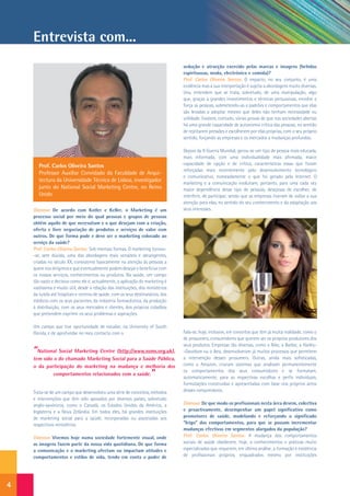 Entrevista com...
                                                                                 sedução e atracção exercido pelas marcas e imagens (bebidas
                                                                                 espirituosas, moda, electrónica e comida)?
                                                                                 Prof. Carlos Oliveira Santos: O impacto, no seu conjunto, é uma
                                                                                 evidência mas a sua interpretação é sujeita a abordagens muito diversas.
                                                                                 Uns, entendem que se trata, sobretudo, de uma manipulação, algo
                                                                                 que, graças a grandes investimentos e técnicas persuasivas, envolve e
                                                                                 força as pessoas, submetendo-as a padrões e comportamentos que elas
                                                                                 são levadas a adoptar mesmo que deles não tenham necessidade ou
                                                                                 utilidade. Existem, contudo, várias provas de que nas sociedades abertas
                                                                                 há uma grande capacidade de autonomia crítica das pessoas, no sentido
                                                                                 de rejeitarem pressões e escolherem por elas próprias, com o seu próprio
                                                                                 sentido, forçando as empresas e os mercados a mudanças profundas.

                                                                                 Depois da II Guerra Mundial, gerou-se um tipo de pessoa mais educada,
                                                                                 mais informada, com uma individualidade mais afirmada, maior
       Prof. Carlos Oliveira Santos                                              capacidade de opção e de crítica, características essas que foram
                                                                                 reforçadas mais recentemente pelo desenvolvimento tecnológico
       Professor Auxiliar Convidado da Faculdade de Arqui-
                                                                                 e comunicativo, nomeadamente o que foi gerado pela Internet. O
       tectura da Universidade Técnica de Lisboa, investigador                   marketing e a comunicação evoluíram, portanto, para uma cada vez
       junto do National Social Marketing Centre, no Reino                       maior dependência desse tipo de pessoas, desejosas de escolher, de
       Unido                                                                     interferir, de participar, sendo que as empresas tiveram de voltar a sua
                                                                                 atenção para elas, no sentido do seu conhecimento e da adaptação aos
    Dianova: De acordo com Kotler e Keller, o Marketing é um                     seus interesses.
    processo social por meio do qual pessoas e grupos de pessoas
    obtêm aquilo de que necessitam e o que desejam com a criação,
    oferta e livre negociação de produtos e serviços de valor com
    outros. De que forma pode e deve ser o marketing colocado ao
    serviço da saúde?
    Prof. Carlos Oliveira Santos: Sob imensas formas. O marketing tornou-
    -se, sem dúvida, uma das abordagens mais versáteis e abrangentes,
    criadas no século XX, consistente basicamente na atenção às pessoas a
    quem nos dirigimos e que eventualmente podem desejar e beneficiar com
    os nossos serviços, conhecimentos ou produtos. Na saúde, um campo
    tão vasto e decisivo como ele é, actualmente, a aplicação do marketing é
    vastíssima e muito útil, desde a relação das instituições, dos ministérios
    da tutela até hospitais e centros de saúde, com os seus destinatários, dos
    médicos com os seus pacientes, da indústria farmacêutica, da produção
    à distribuição, com os seus mercados e clientes, dos próprios cidadãos
    que pretendem exprimir os seus problemas e aspirações.

    Um campo que tive oportunidade de estudar, na University of South
    Florida, e de aprofundar no meu contacto com o                               Fala-se, hoje, inclusive, em conceitos que têm já muita realidade, como o
                                                                                 de prosumers, consumidores que querem ser os próprios produtores dos
                                                                                 seus produtos. Empresas tão diversas, como a Nike, a Barbie, a Harley-
    “National Social Marketing Centre (http://www.nsms.org.uk),                  -Davidson ou o Ikea, desenvolveram já muitos processos que permitem
    tem sido o do chamado Marketing Social para a Saúde Pública,                 a intervenção desses prosumers. Outras, ainda mais sofisticadas,
    o da participação do marketing na mudança e melhoria dos                     como a Amazon, criaram sistemas que analisam permanentemente
             comportamentos relacionados com a saúde.                ”           os comportamentos dos seus consumidores e se formatam,
                                                                                 automaticamente, para as respectivas escolhas e perfis individuais,
                                                                                 formatações construídas e apresentadas com base nos próprios actos
    Trata-se de um campo que desenvolveu uma série de conceitos, métodos         desses consumidores.
    e intervenções que têm sido apoiados por diversos países, sobretudo
    anglo-saxónicos, como o Canadá, os Estados Unidos da América, a              Dianova: De que modo os profissionais nesta área devem, colectiva
    Inglaterra e a Nova Zelândia. Em todos eles, há grandes instituições         e proactivamente, desempenhar um papel significativo como
    de marketing social para a saúde, incorporadas ou associadas aos             promotores de saúde, modelando e reforçando o significado
    respectivos ministérios.                                                     “leigo” dos comportamentos, para que se possam incrementar
                                                                                 mudanças efectivas em segmentos alargados da população?
    Dianova: Vivemos hoje numa sociedade fortemente visual, onde                 Prof. Carlos Oliveira Santos: A mudança dos comportamentos
    as imagens fazem parte da nossa vida quotidiana. De que forma                sociais de saúde obedecem, hoje, a conhecimentos e práticas muito
    a comunicação e o marketing afectam ou impactam atitudes e                   especializadas que requerem, em última análise, a formação e existência
    comportamentos e estilos de vida, tendo em conta o poder de                  de profissionais próprios, enquadrados mesmo por instituições




4
 