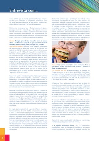 Entrevista com...
    com a realidade que os circunda, podendo implicar que crenças e             Neste sentido salienta-se que a aprendizagem seja realizada o mais
    atitudes sejam modificadas ou consolidadas, assumindo-se como               precocemente possível e sobretudo que os bons hábitos instituídos nos
    um factor facilitador de aquisição de capacidades e competências e          primeiros anos possam ser continuados pela infância, já que o excesso de
    comportamentos conducentes a um estilo de vida saudável.                    peso tem tendência a arrastar-se pela infância e a aumentar com a idade.
                                                                                Há ainda que referir que muito embora o peso genético desta doença
    Efectivamente consideramos que a Escola, concretamente para a               contribua para uma maior pré-disposição para que uma criança seja mais
    população infantil é a instituição que melhor poderá promover a             pesada em relação a sua altura, isso pode ser corrigido se o ambiente onde
    educação para a saúde e a verdade é que, embora cada vez mais crianças      vive não contribuir para esse aumento de peso. E o contrário também é
    tomem consciência e tenham formação para adoptar estilos de vida            verdade. Uma criança que não tenha uma pré-disposição genética para ser
    saudáveis, os indicadores de saúde mostram que este conhecimento nem        obesa, mas viva num ambiente obesogénico que promova um consumo
    sempre se concretiza em atitudes e comportamentos saudáveis.                alimentar hiper-energético aliado a comportamentos sedentários terá,
                                                                                certamente, um maior risco de vir a apresentar excesso de peso.
    Dianova: Portugal apresenta das mais altas taxas de pessoas
    obesas a nível europeu, sobretudo no que concerne à obesidade
    infantil. O que tem corrido mal na educação para a saúde?
    Prof. Doutora Ana Rito: Certamente que ao avaliarmos este problema
    não podemos deixar de pensar que estamos, de facto perante uma
    epidemia mundial. 150 milhões de crianças em idade escolar tem excesso
    de peso, das quais 45 milhões são obesas. Com os Estados Unidos a
    liderar esta prevalência (16% de crianças obesas), os países da Europa
    têm vindo a encurtar esta diferença. A International Obesity Task Force
    estima que uma em cada 5 crianças na Europa tem excesso de peso e
    400,000 crianças por ano juntam-se aos já 14 milhões de crianças com
    excesso de peso, das quais 3 milhões são obesas. Na verdade os países
    do Sul da Europa (Espanha, Itália, Grécia e Portugal) estão na liderança
    da prevalência de obesidade infantil, onde Portugal se inclui no 2º lugar   Dianova: Que esforços concertados serão necessários fazer e
    a seguir à Itália, onde 31,5% de crianças dos 7-9 anos têm excesso          que atitudes adoptar, para atenuar este problema e promover a
    de peso das quais 11,3% são obesas. Faço nota, em primeiro lugar de         saúde de forma efectiva?
    uma consideração que me parece pertinente. A obesidade infantil não         Prof. Doutora Ana Rito: A elevada prevalência da obesidade em
    “apareceu” de um dia para o outro.                                          Portugal, o aumento da sua incidência, a morbilidade e mortalidade
                                                                                associadas e os elevados custos que determina, constituíram em Portugal
    Seguramente que tem vindo a acompanhar uma transição nutricional            uma enorme preocupação, principalmente após a Conferência Ministerial
    paralela à transição sócio-demográfica e económica e à transição            da Saúde realizada em Istambul em 2006 onde 49 países assinaram a
    epidemiológica que assistimos no nosso país nos últimos 40-50 anos. Se      Carta Europeia de Luta contra a Obesidade.
    bem que não nos podemos documentar da evolução deste fenómeno em
    Portugal, certo é que, de todos os determinantes desta complexa doença,     A Plataforma Contra a Obesidade da Direcção Geral da Saúde, foi
    os factores ambientais nomeadamente os de comportamento alimentar           constituída como uma das respostas a este compromisso. A Plataforma
    e de actividade física têm contribuído em muito.                            surgiu atendendo a que o sector da saúde não consegue isoladamente
                                                                                combater este problema, como uma medida estratégica, assumida
    Falamos de “novos”estilos de vida. É necessário pensar que a sociedade de   politicamente a nível nacional, que visa criar sinergias intersectoriais, a
    hoje apresenta uma família diferente daquela de há algumas dezenas de       nível governamental e a nível da sociedade civil, constituindo a referência
    anos atrás. Estamos a falar de um agregado familiar representado pelo       de actuação para os vários sectores sociais, aos diferentes níveis de
    casal e um ou dois filhos no máximo (ao contrário das antigas famílias      prevenção primária, secundária e terciária.
    de cinco ou mais filhos), que optam por ter filhos depois dos 30 e onde a
    mãe tem o mesmo nível de escolaridade assumindo a sua participação no       No nosso país, a Plataforma contra a Obesidade é um reflexo da vontade
    mercado de trabalho da mesma forma que o pai. Tudo isto traz diferentes     de agir. Coincide com a necessidade europeia de empreender acções
    implicações sociais, culturais, comportamentais e económicas para as        preventivas urgentes. Concretamente em relação à obesidade infantil,
    suas famílias.                                                              a Plataforma contra a Obesidade tem definida uma estratégia concreta.
                                                                                Sendo Portugal um dos 5 países da Europa com maior prevalência de
    Em relação à alimentação infantil, o peso da influência educativa e         obesidade infantil e, fazendo cumprir, o descrito na Carta Europeia de
    formativa alimentar da família é talvez o mais decisivo na criança.         Luta contra a Obesidade, cujos principais objectivos são obter “Progressos
    A família é a maior responsável por passar os conceitos culturais que       visíveis nas crianças dentro dos próximos 4 a 5 anos e contribuir para a
    definem o tipo de alimentação, providenciando experiências com alguns       reversão deste crescimento epidémico até 2015”, a prevenção assume-se
    alimentos e restringindo outros, conforme as suas próprias preferências,    como o enfoque principal.
    produzindo assim diferenças nas escolhas alimentares dos seus filhos.
    Torna-se necessário passar, a nível primário, informação aos pais para      O projecto de luta contra a Obesidade Infantil assume uma estratégia
    que possam gerir a educação alimentar e a alimentação das suas crianças,    multifacetada com 3 objectivos claramente definidos.
    não descurando, como está claro, a educação alimentar das crianças em
    contexto pedagógico no seu ambiente através de iniciativas educativas       1º A Vigilância Nutricional Infantil - isto é, o conhecimento
    que lhes permitem percepcionar a importância de hábitos e estilos de        epidemiológico através da realização de investigação que permita
    vida saudáveis.                                                             conhecer concretamente a prevalência da obesidade infantil e dos




6
 