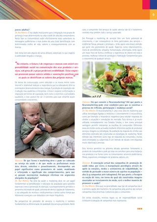 9


jovens adultos?                                                             caso, o consumidor dos serviços de saúde valoriza não só o tratamento
Dr. Rui Ribeiro: É nas idades mais jovens que a integração nos grupos de    recebido mas também todo o serviço associado.
pertença é mais determinante na vida e estilo de vida dos consumidores.
Nesta fase os consumidores estão efectivamente mais vulneráveis às          Em Portugal o marketing de serviços têm um forte potencial de
mensagens publicitárias e mais ávidos de uma total identificação com        crescimento, e por consequência os itens particulares dos serviços –
determinados estilos de vida, valores e consequentemente com as             evidências físicas, pessoas e processos – terão agora uma maior atenção
marcas.                                                                     por parte dos promotores de saúde. Aspectos como relacionamento,
                                                                            níveis de atendimento, simpatia, humanização, informação, terão agora
Este tema tem sido objecto de vários debates, sobretudo no que respeita     um maior foco de forma a melhorar a experiência do cliente em todo o
à publicidade dirigida a crianças.                                          processo, melhorar índices de satisfação e fidelização fundamentais para
                                                                            o crescimento de qualquer serviço.

“No entanto, o futuro é de empresas e marcas com visível res-
ponsabilidade social na comunicação dos seus produtos e ser-
viços, sob pena de a prazo perderem credibilidade. Estas empre-
sas procuram passar valores sólidos e associações positivas com
    os quais se identificam os valores das próprias marcas.           ”
Os meios de comunicação como televisão e os novos meios como
internet e telemóvel realçam a importância que os educadores têm na
orientação e desenvolvimento das crianças. A proibição de exposição não
é solução mas ajudá-las a interpretar, criticar e separar a informação, a
imposição de limites de exposição, bem como o incentivo a actividades
saudáveis, e este parece-me ser o caminho para que amanhã sejam
consumidores conscientes.
                                                                            Dianova: Em que consiste o Neuromarketing? Até que ponto o
                                                                            Neuromarketing pode criar condições para que se construa o
                                                                            processo de reflexão, participação e mudança social?
                                                                            Dr. Rui Ribeiro: O neuromarketing é uma nova área do marketing que
                                                                            utiliza tecnologias ligadas à medicina e concretamente à neurociência,
                                                                            como por exemplo a ressonância magnética para estudar respostas do
                                                                            cérebro a situações e simulações de mercado. Esta técnica é já muito
                                                                            utilizada nomeadamente nos Estados Unidos, e tem como principal
                                                                            vantagem permitir interpretar as escolhas do consumidor. Diferentes
                                                                            áreas do cérebro serão activadas mediante diferentes opções de produtos/
                                                                            serviços, imagens ou estratégias. Da avaliação da resposta do cérebro aos
                                                                            diferentes estímulos são construídas as estratégias de marketing. Neste
                                                                            método não interferem outro tipo de respostas do consumidor, muitas
                                                                            vezes enviesadas ou subjectivas. É um método de estudo com respostas
                                                                            muito objectivas e precisas.

                                                                            Esta técnica permitirá na próxima década aproximar fortemente o
                                                                            produto do consumidor e pode por essa via contribuir para uma mudança
                                                                            nos produtos e na forma como os comunicamos: anúncios publicitários,
                                                                            filmes, expositores, embalagem de produtos, sabores, etc.
Dianova: De que forma o marketing deve e pode ser colocado
ao serviço da saúde e de que modo os profissionais nesta                    Dianova: A concepção actual das campanhas de promoção de
área devem, colectiva e proactivamente, desempenhar um                      saúde induz, por vezes, à manipulação psicológica através do
papel significativo como promotores de saúde, modelando                     apelo às emoções, medos e sentimentos de culpabilidade, no
e reforçando o significado dos comportamentos, para que                     sentido de persuadir o maior número de sujeitos na população –
se possam incrementar mudanças efectivas em segmentos                       alvo (e.g campanhas anti-tabagismo). Até que ponto, a focagem
alargados da população?                                                     na noção de risco, em torno da qual são construídas imagens
Dr. Rui Ribeiro: Na área da saúde o marketing deve ter um papel             associadas ao recrutamento do medo, será a melhor maneira de
fundamental na sensibilização e educação da população para questões         promover a saúde?
essenciais como a prevenção de doenças, o acompanhamento periódico e        Dr. Rui Ribeiro: Diria que, na generalidade, esse tipo de campanhas não é
preventivo do estado de saúde, sintomas de alerta e opções de tratamento,   a primeira opção dos marketers. As campanhas pela positiva são sempre
o uso adequado de receitas e medicamentos e tantos outros temas que         campanhas mais atractivas e sedutoras para o consumidor.
felizmente começam a ser debatidos com maior frequência.
                                                                            Em certas situações, motivos legais ou de responsabilidade social
Na perspectiva do prestador de serviços, o marketing é também               conduzem à adopção de campanhas mais repressoras.
fundamental na diferenciação da qualidade dos serviços prestados. Neste
 