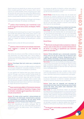 Qual é o peso de uma relação de um cliente com uma marca?          As empresas de gestão já começam a utilizar estas redes a




                                                                                                                              entrevista com...
Como se pode quantificar isso? É um pouco difícil, mas se          nível profissional. As pessoas começam a ter consciência de
tivermos um cliente satisfeito, temos uma pessoa que é capaz       que têm de estar presentes no online.
de falar bem da nossa marca nos canais online. Mesmo que os
comentários sejam negativos, há um feedback e isso é muito         Renato Póvoas: Ainda há pouco tempo saiu um estudo que
positivo, porque podemos identificar os canais, as pessoas.        revela que as crianças e jovens já se concentram mais na
                                                                   Internet em detrimento da televisão. Ou seja, há uma mudança,
Existem actualmente ferramentas, em Portugal muito tímidas e       uma vez que a Internet ao nível de notícias, passatempos,
ainda pouco conhecidas. Por exemplo, nos EUA já se                 conteúdos, é muito dinâmica e tem um target muito jovem
                                                                   que faz com que estes comecem a recorrer como fonte de

“ diz na Internet nos vários canais, nos blogues, Twitter,
                                                                   informação em vez da televisão.
    pratica o buzz monitoring, que é monitorizar o que
se                                                                 Dianova: E muitas empresas dão-se a conhecer por meio das
Facebook.
          ”                                                        redes sociais, como o Facebook, onde criam um perfil...
                                                                   Nuno Costa: Uma rede social utilizada como instrumento de
É utilizada uma ferramenta que faz um search muito específico      comunicação de uma empresa deve ser precisamente isso,
direccionado para palavras-chave nesses vários canais e que        um instrumento de comunicação. E tal como em Publicidade
depois nos ajudam a segmentar geograficamente o que se             e RP temos instrumentos diferentes de comunicação, no
diz sobre determinada empresa em determinado sítio. Depois         online também os temos. E o Facebook pode não ser uma boa
requer um trabalho de analista, de descodificação e análise        estratégia quando utilizado isoladamente.
profunda.
                                                                   Renato Póvoas:
Quando estamos a falar de métricas de avaliação,

                                                                   “  Não há uma receita para todos os projectos e todas as

“  estamos a falar de métricas de avaliação relacionais.
Como medimos o sucesso de uma campanha no
                                                                   marcas; cada um deles deve ser avaliado individualmente
                                                                   de forma a se juntar os ingredientes que realmente
YouTube?
          ”                                                        podem ser aplicados.
                                                                                         ”
Pelo número de visitas do canal. Mas o número de visitas não       Dianova: Peritos defendem que a comunicação corporativa
está identificado num determinado canal. Temos todavia o           entrou numa era em que se deve não só comunicar para
número de visualizações. Depois temos os seguidores. Como          o público, mas também comunicar dialogicamente com o
quantificamos isto monetariamente? É difícil para um cliente       público. Mudou a tecnologia, a forma como comunicamos, ou
perceber isto.                                                     foi a forma como comunicamos que mudou a tecnologia?
.                                                                  Nuno Costa: Para mim, foi sem dúvida a tecnologia que mudou
Dianova: Futurologia: Qual será, neste caso, a revolução da        a forma como comunicamos. Por exemplo há mais de 10 anos
Web 3.0?                                                           atrás, enviávamos postais para os amigos. Hoje envio um
Nuno Costa: A Web 3.0 vai ser uma Web semântica. Desde há          MMS. Antigamente ligávamos rede-fixa-rede-fixa. Hoje em dia
uns anos que a Google tem começado a trabalhar em termos           temos mobilidade celular.
do seu próprio motor de busca baseado na semântica.
                                                                   À medida que a tecnologia evolui, também evolui a forma
E o que significa tal? Significa dizer que o Nuno Costa, que       como nos relacionamos uns com os outros e o mais curioso
está em Portugal e que utiliza o portátil Toshiba através do       é que o telemóvel revolucionou completamente o português.
ponto x, costuma consultar com muita frequência o nosso
motor de busca e procurar sobre este tipo de informação.           O plano do SMS transferiu-se para a Internet. A forma como
Efectivamente existe muito conteúdo online e existem cada          as pessoas comunicam na Internet é também abreviada e
vez mais pessoas a produzir conteúdos online e informação. A       utilizam os mesmos mecanismos que no telemóvel.
dificuldade que existe hoje em dia é a de filtrar a informação e
de chegar até ela de forma pertinente.                             Dianova: Como deve ser integrada uma estratégia de
                                                                   comunicação com estas novas ferramentas que são os media

“  O que caracterizava a Web 2.0? Fortemente relacional.
O que se espera da Web 3.0? Semântica. É pegar e focar
                                                                   sociais? No fundo, como podem estes desenvolver uma
                                                                   comunicação sustentável?
                                                                   Nuno Costa: As novas ferramentas devem ser pensadas
no utilizador conteúdos muito específicos. Isto é uma re-          estrategicamente. Quando pensamos na comunicação de uma
volução extraordinária.
                          “                                        marca, temos oportunidade de fazer a campanha para outdoor,
                                                                   televisão, rádio, imprensa, mas para uma determinada marca
Dianova: Os media sociais suportam a democratização do             e produto pode fazer mais sentido uma acção de guerrilha e
conhecimento e da informação, transformando as pessoas             atingirmos a nossa audiência de uma forma mais directa.
de consumidores em produtores. Até  que ponto vieram
transformar a vida das pessoas e das Organizações?                 Acontece o mesmo com o online. No online as estratégias devem
Nuno Costa: Acho que “transformação” ainda é uma palavra           ser pensadas consoante os objectivos globais das marcas ou
muito forte relativamente ao cenário português. Mas há             empresas, e têm que ter um princípio, meio e continuidade.
mudanças que têm a ver com o facto dos próprios decisores
começarem a entrar nas redes sociais, como o Facebook, o
                                                                   “ Se não existir continuidade, as pessoas não têm
Twitter, o Linkedin.
                                                                   interesse.
                                                                             ”
                                                                                                                                     11
 