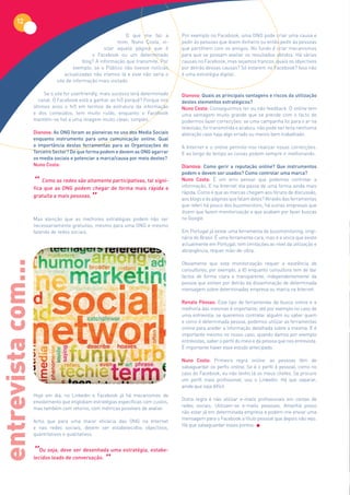 12
                                                              O que me faz a         Por exemplo no Facebook, uma ONG pode criar uma causa e
                                                           mim, Nuno Costa, vi-      pedir às pessoas que doem dinheiro ou então pedir às pessoas
                                                     sitar aquela página que é       que partilhem com os amigos. No fundo é criar mecanismos
                                               o Facebook ou um determinado          para que se possam avaliar os resultados obtidos. Há várias
                                           blog? A informação que transmite. Por     causas no Facebook, mas sejamos francos, quais os objectivos
                                      exemplo, se o Público não tivesse notícias     por detrás dessas causas? Só estarem no Facebook? Isso não
                                  actualizadas não iríamos lá e este não seria o     é uma estratégia digital.
                              site de informação mais visitado.

                         Se o site for userfriendly, mais sucesso terá determinado   Dianova: Quais as principais vantagens e riscos da utilização
                      canal. O Facebook está a ganhar ao hi5 porquê? Porque nos      destes elementos estratégicos?
                    últimos anos o hi5 em termos de estrutura da informação          Nuno Costa: Conseguirmos ter ou não feedback. O online tem
                    e dos conteúdos, tem muito ruído, enquanto o Facebook            uma vantagem muito grande que se prende com o facto de
                    mantém-se fiel a uma imagem muito clean, simples.                podermos fazer correcções: se uma campanha foi para o ar na
                                                                                     televisão, foi transmitida e acabou, não pode ser feita nenhuma
                    Dianova: As ONG foram as pioneiras no uso dos Media Sociais      alteração caso haja algo errado ou menos bem trabalhado.
                    enquanto instrumento para uma comunicação online. Qual
                    a importância destas ferramentas para as Organizações do         A Internet e o online permite-nos realizar essas correcções.
                    Terceiro Sector? De que forma podem e devem as ONG agarrar       E ao longo do tempo as coisas podem sempre ir melhorando.
                    os media sociais e potenciar a marca/causa por meio destes?
                    Nuno Costa:                                                      Dianova: Como gerir a reputação online? Que instrumentos
                                                                                     podem e devem ser usados? Como controlar uma marca?

                    “   Como as redes são altamente participativas, tal signi-
                    fica que as ONG podem chegar de forma mais rápida e
                                                                                     Nuno Costa: É um erro pensar que podemos controlar a
                                                                                     informação. E na Internet ela passa de uma forma ainda mais

                                              ”
                                                                                     rápida. Como é que as marcas chegam aos fóruns de discussão,
                    gratuita a mais pessoas.
                                                                                     aos blogs e às páginas que falam deles? Através das ferramentas
                                                                                     que referi há pouco dos buzzmonitors; há outras empresas que
                                                                                     dizem que fazem monitorização e que acabam por fazer buscas
                    Mas atenção que as melhores estratégias podem não ser            no Google.
                    necessariamente gratuitas, mesmo para uma ONG e mesmo
                    falando de redes sociais.                                        Em Portugal já existe uma ferramenta de buzzmonitoring, origi-
                                                                                     nária do Brasil. É uma ferramenta cara, mas é a única que existe
                                                                                     actualmente em Portugal; tem limitações ao nível da utilização e
                                                                                     abrangência, requer mão-de-obra.
entrevista com...




                                                                                     Obviamente que esta monitorização requer a existência de
                                                                                     consultores; por exemplo, a ID enquanto consultora tem de dar
                                                                                     factos de forma clara e transparente, independentemente da
                                                                                     pessoa que estiver por detrás da disseminação de determinada
                                                                                     mensagem sobre determinadas empresa ou marca na Internet.

                                                                                     Renato Póvoas: Este tipo de ferramentas de busca online e a
                                                                                     melhoria das mesmas é importante, até por exemplo no caso de
                                                                                     uma entrevista: se queremos contratar alguém ou saber quem
                                                                                     e como é determinada pessoa, podemos utilizar as ferramentas
                                                                                     online para aceder a informação detalhada sobre a mesma. E é
                                                                                     importante mesmo no nosso caso, quando damos por exemplo
                                                                                     entrevistas, saber o perfil do meio e da pessoa que nos entrevista.
                                                                                     É importante haver esse estudo antecipado.

                                                                                     Nuno Costa: Primeira regra online: as pessoas têm de
                                                                                     salvaguardar os perfis online. Se é o perfil é pessoal, como no
                                                                                     caso do Facebook, eu não tenho lá os meus chefes. Se procuro
                                                                                     um perfil mais profissional, uso o Linkedin. Há que separar,
                                                                                     ainda que seja difícil.
                    Hoje em dia, no Linkedin e Facebook já há mecanismos de
                                                                                     Outra regra é não utilizar e-mails profissionais em contas de
                    envolvimento que englobam estratégias específicas com custos,
                                                                                     redes sociais. Utilizam-se e-mails pessoais. Amanhã posso
                    mas também com retorno, com métricas possíveis de avaliar.
                                                                                     não estar já em determinada empresa e podem-me enviar uma
                                                                                     mensagem para o Facebook a título pessoal que depois não vejo.
                    Acho que para uma maior eficácia das ONG na Internet
                                                                                     Há que salvaguardar esses pontos.
                    e nas redes sociais, devem ser estabelecidos objectivos,
                    quantitativos e qualitativos.


                    “  Ou seja, deve ser desenhada uma estratégia, estabe-
                    lecidos leads de conversação.
                                                    ”
 