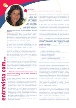 18

                                                                 Mariana Oom
                                                                 Desk Officer para a América do Sul e Espanha, AICEP Portugal Global


                                                                    Dianova: A Kiva     Para que isto seja possível o Kiva tem Parceiros no Terreno (Kiva
                                                                    - loans that        Partners) que são instituições de micro-finanças que gerem os
                                                                    change lives        empréstimos solicitados e concedidos aos empreendedores de
                                                                    http://www.kiva.    baixos rendimentos. Estas instituições têm de ser certificadas e
                                                                   org/ é uma rede      são acompanhadas de perto por gestores do Kiva e voluntários
                                                                  de colaboradores      no terreno.
                                                                que visa angariar
                                                              fundos (microcrédito)     O Kiva rege-se por uma enorme transparência e uma
                                                            para pessoas em situa-      comunicação constante com o utilizador sobre o andamento dos
                                                       ção de pobreza extrema nos       seus investimentos (somos notificados quando o investimento é
                                                5 continentes. Quais os objectivos      entregue, quando recebemos um reembolso, podemos enviar
                    e como funciona esta Rede que liga Pessoas para saírem da           mensagens aos empreendedores através do Kiva Partner, etc.).
                    pobreza?
                    Mariana Oom: O Kiva.org tem como missão ligar pessoas,              Actualmente o Kiva já distribuiu mais de 100 milhões de dólares e
                    através de empréstimos, visando o alívio da pobreza. É uma Or-      conta com quase 600 mil investidores de 187 países ajudando 250
                    ganização sem fins lucrativos que luta contra a pobreza global,     mil empreendedores a terem uma vida melhor!
                    e a forma como o faz é juntando pessoas de baixos rendimentos
                    de países em desenvolvimento (empreendedores) com pessoas           Dianova: A campanha United Nations Millenium Development
                    interessadas em participar nesta luta (investidores).               Goals tem por lema “Erradicar a pobreza em 2015. Torne-o uma
                                                                                        realidade” (End Poverty 2015. Make it Happen). De que forma
                    Da constatação de que estamos mais ligados do que realizamos,       este repto a motivou a tornar-se uma evangelista/activista Kiva
                    de que os pobres são bastante empreendedores e de que               em/a partir de Portugal?
                    histórias reais ligam as pessoas de uma forma poderosa, nasce       Mariana Oom: Os 8 Objectivos do Milénio, que, já agora, vale a
                    o Kiva, que, em swahili quer dizer “acordo” ou “unidade”.           pena recordar:

                    Através do Kiva qualquer pessoa pode fazer um empréstimo              1. Erradicar a pobreza extrema e a fome;
                    directo, de um mínimo de 25 dólares (aproximadamente 17               2. Alcançar a educação primária universal;
                    euros), a um empreendedor de um país pobre para o seu negócio,        3. Promover a igualdade do género e capacitar as mulheres;
                    pode ser uma máquina de costura, uma vaca, stocks para a sua          4. Reduzir a mortalidade infantil;
                    loja, sementes para plantar, etc., seja o que for, permitirá ao       5. Melhorar a saúde materna;
                    empreendedor melhorar a sua vida e da sua família.                    6. Combater o HIV/SIDA, a malária e outras doenças;
entrevista com...




                                                                                          7. Assegurar a sustentabilidade ambiental;
                    O conceito de microcrédito como uma poderosa ferramenta               8. Desenvolver uma parceria global para o desenvolvimento.
                    para tirar pessoas da pobreza, não é novo e já é praticado em
                    muitos países e por muitos bancos tradicionais, como acontece       Fizeram-me, acima de tudo, realizar que ainda há muito para fazer!
                    em Portugal. A grande novidade do Kiva é a possibilidade de
                    qualquer pessoa poder ser um banqueiro dos pobres. O Kiva foi o     Entre várias pesquisas, comecei a interessar-me pelo micro-
                    primeiro website do mundo a permitir empréstimos de pessoas         -crédito e uns meses antes de ter conhecimento do Kiva escrevi
                    para pessoas a uma escala mundial.                                  no meu bloquinho de notas/ideias “banco dos pobres para os
                                                                                        pobres” em que a ideia era dividir os empréstimos solicitados em

                    “ O forte relação entre todas as epartes, envolvendo a
                                                                                        várias tranches de baixo valor e qualquer pessoa poder empres-
                          facto de serem empréstimos não donativos criam
                                                                                        tar dinheiro nessas quantias pequenas, por exemplo, a máquina
                    uma                                                                 de costura de 1000€ para a Senhora X podia ser dividida por 50
                    confiança e o respeito.
                                           ”                                            pessoas que emprestavam 20€ cada. Surgiram-me logo dúvidas
                                                                                        sobre a sustentabilidade do projecto, a sua operacionalidade, se
                    Do ponto de vista do utilizador do site, o Kiva funciona de uma     se deveria ou não pagar juros… e o apontamento ficou por aí.
                    forma muito simples:
                       1. Escolhemos o empreendedor que queremos financiar:             Foi só em Maio de 2008, no 2º Congresso de Empreendedorismo
                       temos sempre uma fotografia e uma descrição da pessoa e do       Social, que ouvi falar sobre o Kiva. Fui investigar e adorei o
                       respectivo projecto/negócio (podemos escolher por país, tipo     projecto! Estava tudo lá, tão simples, numa plataforma na
                       de negócio, género, valor ou prazo do empréstimo solicitado,     Internet. Ligar as pessoas às pessoas.
                       etc.).
                       2. Emprestamos no mínimo $25 (outros investidores se             Poder ajudar de uma forma muito cómoda, que não requer quase
                       juntarão até se conseguir a totalidade do valor solicitado). O   tempo nenhum, não é preciso muito dinheiro que ainda por cima
                       pagamento é feito através de cartão de crédito ou PayPal.        não se gasta porque não é um donativo, é um empréstimo, é
                       3. O empréstimo é concedido ao empreendedor com a garantia       pôr o dinheiro a circular (é para isso que ele existe!) e o mesmo
                       que 100% do valor que emprestamos é entregue.                    dinheiro poder ajudar alguém no Perú, uns meses mais tarde
                       4. Consoante o plano de pagamentos, começamos a receber a        alguém na Ucrânia, ou em Moçambique ou no Vietname.
                       nossa quota parte dos reembolsos, sem juros.
                       5. Em qualquer altura podemos levantar o dinheiro                A simplicidade e a transparência do Kiva fascinaram-me. Fiquei
                       reembolsado ou reinvestir.                                       a achar que nem eu nem ninguém poderíamos continuar com a
 