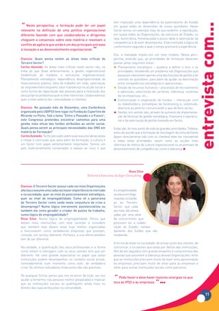 tem implicado uma dependência do paternalismo do Estado
“




                                                                                                                                    entrevista com...
    Nesta perspectiva, a formação pode ter um papel                  em quase todas as dimensões do nosso quotidiano. Neste
relevante na definição de uma política organizacional                Sector temos um exemplo mais do que evidente: a reprodução,
diferente fazendo com que colaboradores e dirigentes                 em quase todas as Organizações, da estrutura do Estado, ou
cheguem a consensos sobre esta matéria e resolvam o                  seja, burocrática, hierarquizada e pouco dada à valorização da
                                                                     competência e do bom desempenho. Está instituída a lógica do
conflito de agência que ainda é um dos principais entraves
                                                                     conformismo segundo a qual o tempo premiará a experiência.
à inovação e ao desenvolvimento organizacional.
                                                       “             Ora, a realidade impõe-nos um novo modelo. Nesta pers-
Dianova: Quais pensa serem as áreas mais críticas do                 pectiva, entendo que, as prioridades de formação deveriam
Terceiro Sector?                                                     passar pelas seguintes áreas:
Carlos Azevedo: As áreas mais críticas neste sector são, na          •  Planeamento estratégico – ajudaria a definir o foco e as
linha do que disse anteriormente, a gestão organizacional               prioridades, resolvendo um problema nas Organizações que
(redefinição de modelos e estruturas organizacionais);                  passa por exercerem apenas uma das funções de gestão a do
Planeamento estratégico; dependência desproporcionada de                controlo do quotidiano, para além de ajudar na delimitação
financiamento público; falta de trabalho em rede; valorização           entre competências estratégicas e operacionais;
do empowerment enquanto valor transversal na acção social e          •  Gestão de recursos humanos – processos de recrutamento
como forma de capacitação das pessoas para a resolução dos              e admissão, valorização de carreiras, liderança, sistemas
seus próprios problemas quer a nível interno (ex. colaboradores),       de recompensas, etc.;
quer a nível externo (ex. comunidades e clientes).                   •  Comunicação e angariação de fundos – interacção com
                                                                        os stakeholders, estratégias de fundraising e, sobretudo,
Dianova: No passado mês de Dezembro, uma Conferência                    abertura ao exterior comunicando o que de bom se faz;
organizada pela UDIPSS teve lugar na Fundação Cupertino de           •  Gestão, em sentido lato, através do aumento da implementa-
Miranda no Porto. Sob o tema “Entre o Passado e o Futuro”,              ção de técnicas de gestão estratégica, financeira e operacio-
este Congresso pretendeu encontrar caminhos para uma                    nal e da valorização da gestão baseada em factos.
gestão mais eficaz dos fundos atribuídos ao sector social.
Quais pensa serem as principais necessidades das ONG em              Estas são, do meu ponto de vista as grandes prioridades. Todavia,
matéria de Formação?                                                 estou de acordo que a formação de reciclagem da linha da frente
Carlos Azevedo: Tenho pensado sobre esse assunto várias vezes        (quem directamente lida com os clientes) deve ser transversal
e chego à conclusão que, para além da formação, a cultura é          a todas estas prioridades, assim como as acções mais
um factor com papel extremamente importante. Somos um                informais de reforço da cultura organizacional ou as pontuais de
país tradicionalmente conservador e avesso ao risco o que            desenvolvimento de competências como a liderança.




                                                                                 Rosa Silva
                                                   Directora Executiva da Egor Consulting


Dianova: O Terceiro Sector possui cada vez mais Organizações
afectas e assume uma cada vez maior importância no mercado           A competitividade
e na sociedade, quer ao nível do posicionamento estratégico,         acontece em Orga-
quer ao nível de empregabilidade. Como vê o panorama                 nizações, incluindo
do Terceiro Sector como saída nesta conjuntura de crise e            as do Terceiro
desemprego? Numa lógica meramente assistencialista ou                Sector, que cada
também ele como gerador e criador de postos de trabalho,             vez mais são amea-
numa lógica de empregabilidade?                                      çadas por uma série
Rosa Silva: Numa lógica de empregabilidade. Penso que                de concorrentes que
faltam mais instituições com este carácter e considero               procuram ter a colabo-
que também elas devem estar hoje melhor organizadas                  ração do Estado, nomea-
e funcionarem como verdadeiras empresas que prestam,                 damente dos fundos que vão
contudo, um serviço diferente. Portanto, a sua oferta também         recebendo.
tem de ser diferente.
                                                                     A forma de estar na sociedade, de actuar junto dos utentes, de
Na verdade, a qualificação dos seus profissionais e a forma          comunicar, e os valores que estão por detrás das instituições,
como olham e interagem com os seus utentes tem que ser               têm de ser seguidos com grande empenho e compromisso das
diferente. Há uma grande expectativa no papel que estas              pessoas que assumem a liderança dessas Organizações. Acho
instituições podem desempenhar no contexto social actual,            que as instituições precisam muito de fazer uma aproximação
nomeadamente num momento como este, de verdadeira                    às empresas; precisam muito de olhar para as empresas e
crise. Os últimos indicadores financeiros não são positivos.         olhar para outras instituições sociais como parceiros.


                                                                     “ PodeIPSS e àsdeve haver maiores sinergias no que
De qualquer forma, penso que nos vá servir de lição: vai-nos
                                                                             haver e
ajudar a tornarmo-nos pessoas melhor preparadas e implicar
que as instituições sociais se qualifiquem ainda mais no
âmbito das suas atribuições na comunidade.
                                                                     toca às         empresas.
                                                                                              “
                                                                                                                                           11
 