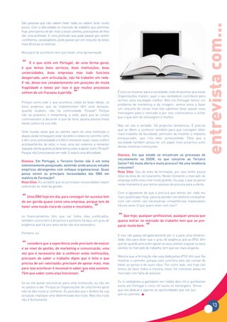 São pessoas que não sabem fazer nada ou sabem fazer muito




                                                                                                                                    entrevista com...
pouco. Com a dificuldade no mercado de trabalho que sentimos
hoje, precisamos de dar mais a esses utentes, precisamos de lhes
dar uma profissão. E uma profissão que pode passar por serem
cozinheiros, canalizadores, pode passar por um conjunto de áreas
mais técnicas ou teóricas.

Mas para tal acontecer tem que haver uma aproximação.


“ que otemos sinto em Portugal, de uma forma geral,
é
    E que
              bons serviços, boas instituições, boas
universidades, boas empresas mas tudo funciona
desgarrado, sem articulação, não há trabalho em rede.
E tal, deixa-nos constantemente em posições de muita
fragilidade e talvez por isso é que muitos processos
sofrem de um fracasso à partida.
                                       “                               É preciso mostrar para a sociedade, tudo de positivo que estas
                                                                       Organizações trazem; qual o seu verdadeiro contributo para
                                                                       termos uma sociedade melhor. Nós em Portugal temos um
Porque como tudo o que acontece, todas as boas ideias, os
                                                                       problema de marketing e de imagem: somos bons a fazer
bons projectos que se implementam têm uma duração,
                                                                       um conjunto de coisas mas não sabemos fazer passar essa
quando acabam, não há continuidade. Porquê? Porque
                                                                       mensagem para o mercado e por isso continuamos a achar
não se preparou o networking, a rede, para que as coisas
                                                                       que o que vem do estrangeiro é melhor.
continuassem a decorrer e que de facto aquela pessoa fosse
dando saltos na sua vida.
                                                                       Mas tal não é verdade. Há projectos fantásticos. É preciso
                                                                       que se dêem a conhecer também para que consigam obter
Sinto muitas vezes que os utentes saem de uma instituição e
                                                                       mais trabalho da faculdade; precisam de mostrar o trabalho
depois ainda conseguem estar durante 6 meses no caminho certo
                                                                       enriquecedor, que cria valor acrescentado. Para que a
e têm uma contrariedade e é difícil monitorar esses casos, é difícil
                                                                       sociedade também possa ter um papel mais proactivo junto
acompanhá-los de volta, e mais uma vez estamos a reinvestir
                                                                       destas mesmas instituições.
naquele utente quando já deveríamos estar a apoiar outro. Porquê?
Porque não funcionamos em rede. E esta é uma dificuldade.
                                                                       Dianova: Em que estado se encontram os processos de
                                                                       recrutamento na EGOR, no que concerne ao Terceiro
Dianova: Em Portugal, o Terceiro Sector não é um tema
                                                                       Sector? Há muita oferta e muita procura? Há uma tendência
extensivamente pesquisado, existindo ainda poucos estudos
                                                                       crescente?
empíricos abrangentes com enfoque organizacional. Quais
                                                                       Rosa Silva: Sou da área da formação, por isso tenho pouca
pensa serem as principais necessidades das ONG em
                                                                       ideia da área do recrutamento. Neste momento o mercado do
matéria de Formação?
                                                                       emprego sofre uma crise muito grande. Ou seja, o que se passa
Rosa Silva: Eu acredito que as principais necessidades sejam
                                                                       neste momento é que temos excesso de procura para a oferta.
sobretudo ao nível da gestão.
                                                                       Com a agravante de que a procura que temos ser cada vez
“  Uma ONG hoje em dia, para conseguir ter sucesso tem
de ser gerida quase como uma empresa, porque tem de
                                                                       mais qualificada. Hoje, para se atender um telefone e trabalhar
                                                                       num call-center são necessárias competências impensáveis
haver uma noção clara de custos e resultados;
                                                       “               há uns anos. O que quero dizer com isso?


os financiamentos têm que ser todos eles justificados;
também concorrem a projectos e portanto há aqui um grau de
                                                                       “ Queentrarqualquer profissional, qualquerque se pre-
                                                                       queira
                                                                              hoje,
                                                                                     no mercado de trabalho tem
                                                                                                                  pessoa que

exigência que há uns anos atrás não era necessário.                    parar muito bem.
                                                                                        “
Portanto, eu
                                                                       E isso não passa obrigatoriamente por ir a para uma Universi-
                                                                       dade. Isto para dizer que o grau de exigência que as IPSS têm
“aoconsidero gestão, do marketing eprecisam de evoluir
é   nível de
             que a experiência onde
                                    comunicação, uma
                                                                       que ter quando procuram apoiar os seus utentes a apoiar os seus
                                                                       utentes no mercado de trabalho, tem que ser mais exigente.
vez que é necessário dar a conhecer estas instituições,
                                                                       Mesmo que a formação não seja dada pelas IPSS têm que lhe
precisam de saber o trabalho digno que é feito e que
                                                                       mostrar o caminho, porque caso contrário eles vão cansar de
precisa de ser valorizado; precisam de apoiar mais, mas                bater as portas e de ouvir nãos. Por outro lado, nós hoje não
para isso acontecer é necessário saber que elas existem.               temos de fazer todos a mesma coisa: há inúmeras áreas no
Têm que saber como elas funcionam.
                                             “                         mercado com falta de pessoal.


Se eu me quiser voluntariar para uma instituição, eu não sei           Eu vi soldadores a ganharem em média dois mil e quinhentos
os passos a dar. Porque as Organizações de uma forma geral             euros em Portugal e cinco mil euros no estrangeiro. Temos
não se dão muito a conhecer. Eu percebo que o âmbito da sua            que nos dedicar e agarrar as oportunidades que nos sur-
actuação implique uma determinada discrição. Mas discrição             jam no caminho.
não é fechamento.
                                                                                                                                           13
 