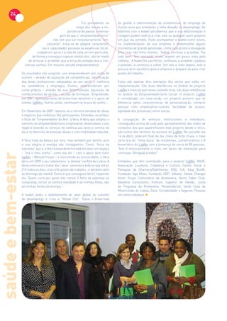 24
                                                                  Fui percebendo ao       da gestão e administração de condomínios, do emprego de
                                                              longo dos meses a im-       muitos anos que entretanto a tinha deixado no desemprego. Ao
                                                        portância de passar a mensa-      falarmos com a Isabel percebemos que a sua determinação e
                                                 gem de que o “empreendedorismo”          coragem podem levá-la a criar este ou qualquer outro projecto
                                            não tem que ser necessariamente “em-          em que ela acredite. Pude acompanhar a Isabel como tutora,
                                        presarial”, trata-se de adaptar característi-     na implementação da sua empresa e testemunhei alguns
                                    cas e capacidades pessoais às exigências da so-       momentos de grande apreensão...tinha tudo pronto e divulgação
                                ciedade em geral e à vida de cada um em particular,       feita, mas não tinha clientes. “Isabel, continue a acreditar. Fez
                            de forma a conseguir superar obstáculos, não ter medo         tudo bem. Tem semeado muito, espere um pouco mais pela
                         de arriscar e acreditar que a força de vontade leva a con-       colheita.” A Isabel fez sacrifícios, continuou a acreditar, esperou
                      cretizar sonhos. Em resumo: atitude empreendedora!                  o possível...e começou a colher. Um ano e meio depois, está à
                                                                                          procura dum escritório para a empresa e prepara-se para criar
                    Os resultados vão surgindo: uns empreenderam por conta de             postos de trabalho.
                    outrém – através de aquisição de competências, identificação
                    das áreas profissionais adequadas ao seu perfil e melhoria            Estes são apenas dois exemplos dos vários que estão em
                    na candidatura a empregos. Outros, empreenderam por                   implementação. São duas referências no âmbito do projecto
                    conta própria – através da sua determinação, aquisição de             Lig@te e mais do que nesse contexto local, são duas referências
                    conhecimentos de gestão – acções de formação “Empreender              no âmbito do Empreendedorismo Social. O projecto Lig@te
                    em 50h”, aproveitamento de know-how existente e o apoio de            é considerado um case-study, um projecto pioneiro que se
                    tutores lig@dos. Outros ainda, continuam na busca do sonho...         diferencia pelas características de personalização, contacto
                                                                                          pessoal com empresários-tutores, facilidade de acesso,
                    Em Novembro de 2009, realizou-se a terceira semana de ideias          agilidade dos processos, entre outras.
                    e negócios que mobilizou 264 participantes. Entendeu-se atribuir
                    o título de “Empreendedor do Ano” à Vera. A Vera que adoptou o        A conjugação de esforços institucionais e individuais,
                    caminho do empreendedorismo empresarial, desenvolveu o seu            conseguidos acima de tudo pelo aproveitamento das redes de
                    negócio levando os serviços de estética aos lares e centros de        contactos dos que apadrinharam este projecto desde o início,
                    dia e no domicílio de pessoas idosas e com mobilidade reduzida.       são outros dos factores de sucesso do Lig@te. No passado dia
                                                                                          14 de Abril, onde em final de dia, cheio de forte chuva, o mais
                    A Vera trata da beleza por fora, mas também por dentro, pois          certo era ter “meia dúzia” de resistentes...comemorámos o II
                    a sua alegria e energia são contagiantes. Como “força da              Aniversário do Lig@te com a presença de cerca de 80 pessoas.
                    natureza” que é, a Vera estava determinada em abrir um espaço         “Isto é entusiasmante e mais um factor de motivação para
                    - “era o meu sonho”, como ela diz – com o apoio dum tutor             continuar. Obrigada a todos!”
saúde e bem-estar




                    lig@do – Manuel Forjaz – e recorrendo ao microcrédito, a Vera
                    abriu em 2009 o seu cabeleireiro “e-Beleza” na Alta de Lisboa. A      Entidades que têm contribuído, para o projecto Lig@te: ANJE;
                    Vera continua a ir tratar dos “seus” seniores e está na loja até às   Associação Lusofonia, Cidadania e Cultura; Centro Social e
                    21h todos os dias, criou três postos de trabalho...e também abre      Paroquial da Charneca/Galinheiras; EAD, S.A; Easy Bus®;
                    ao domingo de manhã. Como é que consegues Vera?, responde             Fundação Aga Khan; Fundação EDP; Gebalis; Global Change/
                    ela “Quem corre por gosto não cansa! O facto de saborear as           Izone; Grupo Comunitário da Ameixoeira; Homo Faber Club;
                    conquistas, tornar os sonhos realidade e as minhas filhas, são        Ideiateca Consultores; Instituto. Superior de Gestão; Junta
                    as minhas fontes de energia.”.                                        de Freguesia da Ameixoeira; Paravenda.net; Santa Casa da
                                                                                          Misericórdia de Lisboa; Zana, Contabilidade e Seguros; Pessoas
                    A Isabel pediu o adiantamento do valor global do subsídio             em nome individual.
                    de desemprego e criou a “Yellow City”. Trazia o know-how
 