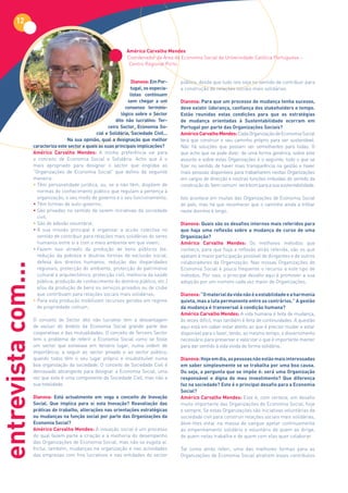 12


                                                                  Américo Carvalho Mendes
                                                                  Coordenador da Área de Economia Social da Universidade Católica Portuguesa –
                                                                   Centro Regional Porto


                                                                     Dianova: Em Por-      público, desde que tudo isto seja no sentido de contribuir para
                                                                     tugal,	os	especia-    a construção de relações sociais mais solidárias.
                                                                    listas continuam
                                                                   sem chegar a um         Dianova:	Para	que	um	processo	de	mudança	tenha	sucesso,	
                                                                  consenso termino-        deve	existir	liderança,	confiança	dos	stakeholders	e	tempo.	
                                                                lógico sobre o Sector      Estão reunidas estas condições para que as estratégias
                                                             dito não lucrativo: Ter-      de mudança orientadas à Sustentabilidade ocorram em
                                                         ceiro	 Sector,	 Economia	 So-     Portugal por parte das Organizações Sociais?
                                                   cial	e	Solidária,	Sociedade	Civil...	   Américo Carvalho Mendes: Cada Organização de Economia Social
                                    Na	sua	opinião,	qual	a	designação	que	melhor	          terá que construir o seu caminho próprio para ser sustentável.
                    caracteriza este sector e quais as suas principais implicações?        Não há soluções que possam ser semelhantes para todas. O
                    Américo Carvalho Mendes: A minha preferência vai para                  que acho que se pode dizer, de uma forma genérica, sobre este
                    o conceito de Economia Social e Solidária. Acho que é o                assunto e sobre estas Organizações é o seguinte: tudo o que se
                    mais apropriado para designar o sector que engloba as                  fizer no sentido de haver mais transparência na gestão e haver
                    “Organizações de Economia Social” que defino da seguinte               mais pessoas disponíveis para trabalharem nestas Organizações
                    maneira:                                                               em cargos de direcção e noutras funções imbuídas do sentido da
                    • Têm personalidade jurídica, ou, se a não têm, dispõem de             construção do ‘bem comum’ será bom para a sua sustentabilidade.
                      normas do conhecimento público que regulam a pertença à
                      organização, o seu modo de governo e o seu funcionamento;            Isto acontece em muitas das Organizações de Economia Social
                    • Têm formas de auto-governo;                                          do país, mas há que reconhecer que o caminho ainda a trilhar
                    • São privadas no sentido de serem iniciativas da sociedade            neste domínio é longo.
                      civil;
                    • São de adesão voluntária;                                            Dianova:	Quais	são	os	desafios	internos	mais	referidos	para	
                    • A sua missão principal é organizar a acção colectiva no              que haja uma reflexão sobre a mudança de curso de uma
                      sentido de contribuir para relações mais solidárias do seres         Organização?
                      humanos entre si e com o meio ambiente em que vivem;                 Américo Carvalho Mendes: Os melhores métodos que
                    • Fazem isso através da produção de bens públicos (ex.                 conheço, para que haja a reflexão atrás referida, são os que
                      redução da pobreza e doutras formas de exclusão social,              apelam à maior participação possível de dirigentes e de outros
                      defesa dos direitos humanos, redução das disparidades                colaboradores da Organização. Nas nossas Organizações de
entrevista com...




                      regionais, protecção do ambiente, protecção do património            Economia Social é pouco frequente o recurso a este tipo de
                      cultural e arquitectónico, protecção civil, melhoria da saúde        métodos. Por isso, o principal desafio aqui é promover a sua
                      pública, produção de conhecimento do domínio público, etc.)          adopção por um número cada vez maior de Organizações.
                      e/ou da produção de bens ou serviços privados ou de clube
                      que contribuam para relações sociais mais solidárias;                Dianova: “O material da vida não é a estabilidade e a harmonia
                    • Para esta produção mobilizam recursos geridos em regime              quieta,	mas	a	luta	permanente	entre	os	contrários.”	A	gestão	
                      de propriedade comum.                                                da mudança é transversal à condição humana?
                                                                                           Américo Carvalho Mendes: A vida humana é feita de mudança,
                    O conceito de Sector dito não lucrativo tem a desvantagem              às vezes difícil, mas também é feita de continuidades. A questão
                    de excluir do âmbito da Economia Social grande parte das               aqui está em saber estar atento ao que é preciso mudar e estar
                    cooperativas e das mutualidades. O conceito de Terceiro Sector         disponível para o fazer, tendo, ao mesmo tempo, o discernimento
                    tem o problema de referir a Economia Social como se fosse              necessário para preservar e valorizar o que é importante manter
                    um sector que estivesse em terceiro lugar, numa ordem de               para dar sentido à vida vivida de forma solidária.
                    importância, a seguir ao sector privado e ao sector público,
                    quando todos têm o seu lugar próprio e insubstituível numa             Dianova: Hoje	em	dia,	as	pessoas	não	estão	mais	interessadas	
                    boa organização da sociedade. O conceito de Sociedade Civil é          em saber simplesmente se se trabalha por uma boa causa.
                    demasiado abrangente para designar a Economia Social, uma              Ou	seja,	a	pergunta	que	se	impõe	é:	será	uma	Organização	
                    vez que esta é uma componente da Sociedade Civil, mas não a            responsável	 e	 digna	 do	 meu	 investimento?	 Que	 diferença	
                    sua totalidade.                                                        faz na sociedade? Este é o principal desafio para a Economia
                                                                                           Social?
                    Dianova: Está actualmente em voga o conceito de Inovação               Américo Carvalho Mendes: Este é, com certeza, um desafio
                    Social.	 Que	 implica	 para	 si	 esta	 Inovação?	 Reavaliação	 das	    muito importante das Organizações de Economia Social, hoje
                    práticas	de	trabalho,	alterações	nas	orientações	estratégicas	         e sempre. Se estas Organizações são iniciativas voluntárias da
                    ou mudanças na função social por parte das Organizações da             sociedade civil para construir relações sociais mais solidárias,
                    Economia Social?                                                       deve-lhes estar na massa do sangue apelar continuamente
                    Américo Carvalho Mendes: A inovação social é um processo               ao empenhamento solidário e voluntário de quem as dirige,
                    do qual fazem parte a criação e a melhoria do desempenho               de quem nelas trabalha e de quem com elas quer colaborar.
                    das Organizações de Economia Social, mas não se esgota aí.
                    Inclui, também, mudanças na organização e nas actividades              Tal como atrás referi, uma das melhores formas para as
                    das empresas com fins lucrativos e nas entidades do sector             Organizações de Economia Social atraírem esses contributos
 