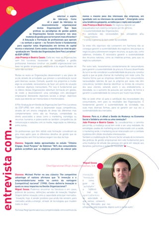 14
                                                                valorizar o aspeto      menos	 o	 mesmo	 peso	 dos	 interesses	 das	 empresas,	 em	
                                                            da liderança. Como          igualdade com os interesses da sociedade “. Emergindo como
                                                       vê o papel da liderança no       uma	tendência	galopante,	acredita	que	o	repto	está	lançado?
                                                 desenvolvimento     organizacional     João Proença e Beatriz Casais: Os negócios deverão ser
                                            destas	 Organizações?	 Que	 boas	           enquadrados num sistema composto por tês vértices:
                                        práticas ou paradigmas de gestão podem          • a sustentabilidade das Organizações;
                                    as Organizações Sociais incorporar nos seus         • a satisfação das necessidades dos utilizadores e/ou
                                modelos de gestão para se tornarem mais eficientes?       consumidores;
                             A Educação e Formação de profissionais que operam          • e ainda a garantia do bem-estar da sociedade.
                         – ou venham a operar – no Terceiro Sector é fundamental
                      para capacitar estas Organizações em termos de capital            Se estes três objectivos não conviverem em harmonia não se
                    técnico	e	relacional.	Como	avalia	a	experiência	ao	nível	da	pós-    consegue garantir a sustentabilidade dos negócios. Isto porque os
                    -graduação	em	“Gestão	das	Organizações	Sem	Fins	Lucrativos”	        negócios para sobreviverem exigem recursos, os quais são, como
                    da	EGP-UPBS?                                                        sabemos, limitados. É necessário garantir a sustentabilidade
                    João Proença e Beatriz Casais: Cada vez mais as Organizações        dos recursos naturais, como as matérias-primas, para que os
                    sem fins lucrativos necessitam de estratégias e gestão              negócios subsistam.
                    profissional. Interessa construir um modelo organizacional com
                    base na gestão empresarial, adaptando-a às especificidades do       Por outro lado, necessitamos constantemente de consumidores
                    setor não-lucrativo.                                                para garantir a sustentabilidade da procura. A busca desenfreada
                                                                                        do lucro se não considerar a sustentabilidade da procura, constitui
                    Muitas as vezes as Organizações desenvolviam o seu plano de         aquilo a que se pode chamar de marketing com visão curta. Da
                    acção através de actividades que previam a sensibilização social    mesma forma que as empresas identificam nos consumidores
                    para diversas causas. Contudo, quando nos propomos a mudar          necessidades latentes de que os próprios por vezes não têm
                    algo na sociedade, necessitamos de fazer um ponto de situação       consciência, também deverão identificar os limites de consumo
                    e delinear objetivos mensuráveis. Por isso é fundamental que        dos seus clientes, evitando assim o seu endividamento, a
                    os líderes destas Organizações obtenham formação em gestão,         obesidade, ou o aumento da poluição, por exemplo, de forma a
                    de modo a desenvolverem uma estratégia com abordagem                garantir a sustentabilidade do consumo por muito mais tempo.
                    empresarial delineando objectivos sociais a atingir, objectivos
                    esses que deverão ser mensuráveis e monitorizáveis.                 Não se pode olhar só para a satisfação das necessidades dos
                                                                                        consumidores, nem para os resultados das Organizações. É
                    A Pós-Graduação em Gestão de Organizações Sem Fins Lucrativos       fundamental garantir a sustentabilidade da sociedade, nas
                    da EGP-UPBS tem vindo a desenvolver essas competências,             suas mais diversas formas, para se garantir por sua vez a
                    através de um ensino integrado de áreas tão diferentes mas          sustentabilidade dos mercados.
                    complementares como são as finanças, contabilidade ou
                    direito associadas a áreas como o marketing, estratégia ou          Dianova:	 Para	 si,	 é	 afinal	 a	 Gestão	 da	 Mudança	 na	 Economia	
                    recursos humanos e potenciando-se também competências de            Social e Solidária um mito ou uma revolução?
entrevista com...




                    comunicação e relações com os media, negociação ou liderança,       João Proença e Beatriz Casais: Se considerarmos o caminho
                    entre outras.                                                       percorrido, a mudança social tem vindo a ser uma realidade. As
                                                                                        estratégias usadas de marketing social relacionado com a saúde,
                    Os profissionais que têm obtido esta formação consideram-se         o marketing verde, o marketing social relacionado com o combate
                    pois mais aptos para os diferentes desafios de gestão que as        à pobreza têm obtido resultados interessantes.
                    Organizações sem fins lucrativos exigem nos dias de hoje.           Também a credibilização do Terceiro Sector através do incremento
                                                                                        das práticas de gestão empresariais tem sido fundamental para
                    Dianova: Segundo dados apresentados no estudo “Citizens             uma mudança de atitude das pessoas em geral em relação aos
                    Engage. Good Purpose” da Edelman “86% dos consumidores              donativos, patrocínios e ações de mecenato.
                    globais acreditam que os negócios precisam de colocar pelo




                                                                                           Miguel Sousa
                                                    Chief Operational Officer, Inova+ | Inovamais, S.A.


                    Dianova: Michael Porter no seu clássico The competitive             inovação:
                    advantage of nations afirmava que “A invenção e o                   “Inovação
                    empreendedorismo estão no centro da vantagem                        é      como
                    [competitiva]	 nacional”	 (1990).	 Como	 definiria	 Inovação	 e	    guiar     na
                    quais os seus impactos na Gestão Organizacional?                    “autobahn”
                    Miguel Sousa: Podemos encontrar na literatura e em casos            a      160Kmh
                    práticos de sucesso, definições variadas de inovação. Stephen       – mal nos
                    Shapiro define inovação como a capacidade antecipar mercados:       a p e rce b e m o s
                    “Inovação, hoje, é vender produtos que ainda não existem, para      da velocidade a
                    mercados ainda a emergir, através de tecnologias que mudam          que vamos, zzzwoom,
                    todos os dias”.                                                     há um Mercedes que nos
                                                                                        ultrapassa pela esquerda, depois outro e ainda outro”.
                    Nicholas Negroponte valoriza a competitividade como estímulo da
 