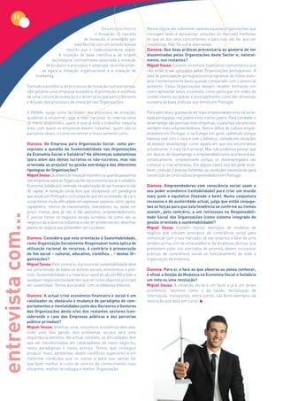 16
                                                             Desenvolvimento             Nessa lógica vão sobreviver apenas aquelas Organizações que
                                                         e Inovação. O conceito          consigam fazer e apresentar soluções no mercado melhores
                                                   de Inovação é entendido por           do que as dos seus concorrentes e para isso vão ter que ser
                                              esta Norma com um sentido menos            inovadoras. Não há outra alternativa.
                                         restrito que o tradicionalmente aceite.         Dianova: Que	boas	práticas	preconizaria	ou	gostaria	de	ver	
                                     A inovação de base científica e de origem           disseminadas	 pelas	 Organizações	 deste	 Sector	 e,	 natural-
                                 tecnológica, normalmente associada à inovação           mente,	nos	restantes?
                              de produtos e processos é ampliada, reconhecendo-          Miguel Sousa: Existem incentivos financeiros comunitários que
                           -se agora a inovação organizacional e a inovação de           não estão a ser utilizados pelas Organizações portuguesas. A
                         marketing.                                                      taxa de participação portuguesa em programas de índole euro-
                                                                                         peia é extremamente baixo quando comparado com o potencial
                    Contudo a existência de processos de inovação numa empresa,          existente. Estas Organizações deviam receber formação em
                    não garante uma empresa inovadora. A promoção e estímulo             como aproveitar estes incentivos, como participar em redes de
                    de uma cultura de inovação é o driver principal para o fomento       conhecimento europeias e principalmente como dar dimensão
                    e difusão dos processos de inovação nas Organizações.                europeia às boas práticas que temos em Portugal.

                    A INOVA+ surge como facilitador dos processos de inovação,           Para além disso, gostava de ver mais empreendedorismo na socie-
                    ajudando a encontrar, seja a nível nacional ou internacional         dade portuguesa, nos jovens e nos menos jovens. Para combater o
                    os meios disponíveis, quem é que já está a trabalhar naquela         desemprego são precisas mais empresas, e para isso são precisos
                    área, com quem as empresas devem trabalhar, quem são os              também mais empreendedores. Temos défice de cultura empre-
                    parceiros ideais, e como encontrar o financiamento certo.            endedora em Portugal, e na Europa em geral, sobretudo porque
                                                                                         lidamos mal com o risco e com o falhanço, contudo em situações
                    Dianova: De Empresa para Organização Social: como per-               de elevado desemprego, como aquela em que nos encontramos
                    cepciona a questão da Sustentabilidade nas Organizações              actualmente, é mais fácil arriscar. Mas não podemos pensar que
                    da	Economia	Social	e	Solidária?	Há	diferenças	substantivas	          em épocas de desemprego o empreendedorismo acontecerá au-
                    (para	 além	 das	 óbvias	 lucrativa	 vs	 não-lucrativa,	 mas	 não	   tomaticamente, simplesmente porque os desempregados vão
                    orientada	ao	prejuízo)	na	gestão	estratégica	das	diferentes	         começar a criar empresas. Em alguns casos isso até pode acon-
                    tipologias de Organizações?                                          tecer, contudo é preciso fomentar as condições necessárias para
                    Miguel Sousa: Os drivers de inovação mantêm-se quando passamos       construção de uma cultura empreendedora em Portugal.
                    das empresas para as Organizações da economia social e solidária.
                    Economia Solidária é centrada na valorização do ser humano e não     Dianova: Empreendedores com consciência social usam o
                    do capital. A inovação social tem que ultrapassar um paradigma       seu	poder	económico	(rentabilidade)	para	criar	um	mundo	
                    que existe em Portugal e na Europa de que em actividades de cariz    mais	 justo	 e	 equitativo	 (fazendo	 o	 bem).	 Numa	 conjuntura	
                    social temos muita dificuldade em expressar palavras como capital,   recessiva	e	de	austeridade	actual,	julga	que	estão	conjuga-
                    capitalismo, retorno de investimentos, investidores, ou, ainda um    das as forças para que esta tendência se confirme ou iremos
                    pouco menos, pois já não é tão pejorativo, empreendedorismo.         assistir,	 pelo	 contrário,	 a	 um	 retrocesso	 na	 Responsabili-
entrevista com...




                    É preciso tornar os negócios sociais lucrativos tal como são os      dade	 Social	 das	 Organizações	 (como	 sistema	 integrado	 de	
                    negócios da economia industrial e não ter problemas em desenhar      gestão	orientado	à	sustentabilidade)?
                    planos de negócio que pretendem ser lucrativos.                      Miguel Sousa: Existem muitos exemplos de modelos de
                                                                                         negócio que utilizam princípios de consciência social para
                    Dianova: Considera	que	esta	orientação	à	Sustentabilidade,	          comunicar com o seu mercado. Já não estamos a falar de uma
                    como Organização Socialmente Responsável numa óptica de              tendência mas sim de uma evidência. As empresas de hoje, que
                    utilização	 racional	 de	 recursos,	 é	 contrária	 à	 prossecução	   pretendem estar nos mercados de amanhã, devem incorporar
                    do	fim	social	-	cultural,	educativo,	científico…	-	destas	Or-        práticas de consciência social no funcionamento de toda a
                    ganizações?                                                          organização da empresa.
                    Miguel Sousa: Pelo contrário, a procura da sustentabilidade deve
                    ser uma missão de todos os actores sociais, económicos e polí-       Dianova: Para	si,	e	face	ao	que	observa	ou	possa	conhecer,	
                    ticos. Sustentabilidade é a nova buzz-word do século XXI e todo e    é afinal a Gestão da Mudança na Economia Social e Solidária
                    qualquer negócio/actividade tem que ter como objectivo principal     um mito ou uma revolução?
                    ser sustentável. Temos que acabar com os elefantes brancos.          Miguel Sousa: A inovação social é um facto e já é um driver
                                                                                         económico. Sectores como o da saúde, tecnologias de
                    Dianova: A	actual	crise	económico-financeira	e	social	é	um	          informação, transportes, entre outros, são bons exemplos da
                    catalisador ou obstáculo à mudança de paradigma de com-              revolução que está em curso.
                    portamentos e mentalidades junto dos Decisores e Gestores
                    das	 Organizações	 deste	 e/ou	 dos	 restantes	 sectores	 (con-
                    siderando	 o	 caso	 das	 Empresas	 públicas	 e	 das	 parcerias	
                    público-privadas)?
                    Miguel Sousa: Vivemos uma conjuntura económica delicada,
                    onde uma boa gestão dos problemas sociais terá uma
                    importância extrema. No actual contexto, as dificuldades têm
                    que ser transformadas em catalisadores de novos negócios,
                    novos paradigmas e novos actores. Temos que conseguir
                    produzir mais, apresentar dados científicos superiores e em
                    melhores condições que os outros e para isso vamos ter
                    que fazer melhor à custa de centros de conhecimento mais
                    eficientes, melhor tecnologia e melhor Organização.
 