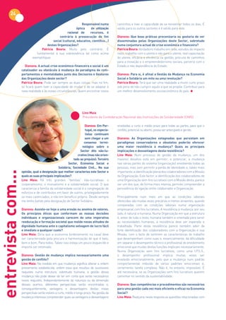 24
                                                                Responsável numa             caminhos e tiver a capacidade de se reinventar todos os dias. É
                                                            óptica     de utilização         valido para os outros sectores e é valido para este.
                                                      racional de	 	 recursos,	 é	
                                               contrária à prossecução do fim                Dianova:	 Que	 boas	 práticas	 preconizaria	 ou	 gostaria	 de	 ver	
                                           social	(cultural,	educativo,	científico…)	        disseminadas	 pelas	 Organizações	 deste	 Sector,	 sobretudo	
                                       destas Organizações?                                  numa conjuntura actual de crise económica e financeira?
                                  Patrícia Boura: Muito pelo contrário. É                    Patrícia Boura: Verdadeiro trabalho em rede, estudos de impacto
                               fundamental à sua sobrevivência tal como acima                reais, trabalho com o utente e não para o utente, real capacitação
                            exemplifiquei.                                                   do utente, eficácia e eficiência na gestão, procura de caminhos
                                                                                             para a inovação e o empreendedorismo sociais, parceria com o
                      Dianova:	A	actual	crise	económico-financeira	e	social	é	um	            Estado e não dependência do Estado.
                    catalisador ou obstáculo à mudança de paradigma de com-
                    portamentos e mentalidades junto dos Decisores e Gestores                Dianova:	Para	si,	é	afinal	a	Gestão	da	Mudança	na	Economia	
                    das Organizações deste sector?                                           Social e Solidária um mito ou uma revolução?
                    Patrícia Boura: Pode ser sempre as duas coisas, mas no fim,              Patrícia Boura: Terá que ser uma realidade a muito curto prazo
                    só ficará quem tiver a capacidade de mudar e de se adaptar à             sob pena de não cumprir aquilo a que se propõe. Contribuir para
                    nova realidade e às novas circunstâncias. Quem encontrar novos           um melhor desenvolvimento socioeconómico do país.




                                                                    Lino	Maia
                                                                    Presidente da Confederação Nacional das Instituições de Solidariedade (CNIS)

                                                                     Dianova: Em Por-        envolvidas a curto e médio prazo para todas as partes, para que o
                                                                     tugal,	os	especia-      conflito, potencial ou aberto, possa ser antecipado e gerido.
                                                                     listas continuam
                                                                     sem chegar a um         Dianova: As Organizações estagnadas que persistam em
                                                                    consenso termi-          paradigmas conservadores e obsoletos poderão oferecer
                                                                  nológico sobre o           uma	 maior	 resistência	 à	 mudança?	 Quais	 as	 principais	
                                                                 Sector	 dito	 não-lu-       implicações e desvantagens desta resistência?
                                                               crativo	(mas	não	orien-       Lino	 Maia: Num processo de gestão da mudança, um dos
                                                            tado	ao	prejuízo):	Terceiro	     maiores desafios está em permitir, e potenciar, a mudança
                                                       Sector,	 Economia	 Social	 e	         nas várias partes do sistema (organização) envolvendo todas as
                                                Solidária,	 Sociedade	 Civil...	 Na	 sua	    pessoas, mas sem permitir a perda de identidade e, talvez mais
entrevista com...




                    opinião,	qual	a	designação	que	melhor	caracteriza	este	Sector	e	         importante, a identificação plena dos colaboradores com a Missão
                    quais as suas principais implicações?                                    da Organização. Este factor, a identificação dos colaboradores de
                    Lino	 Maia: Há três grandes “famílias” não-lucrativas: o                 uma Organização sem fins lucrativos com a Missão desta, parece
                    cooperativismo, o mutualismo e a solidariedade social. O que             ser um dos que, de forma mais intensa, permite compreender a
                    caracteriza a família da solidariedade social é a congregação de         persistência da ligação entre colaborador e Organização.
                    esforços e de contributos em favor de outros, privilegiadamente
                    os mais carenciados, e não em benefício próprio. Desde sempre            Principalmente num meio em que as condições laborais
                    me tenho batido pela designação de Sector Solidário.                     oferecidas são muitas vezes precárias e menos atraentes, quando
                                                                                             comparadas com as condições laborais numa organização
                    Dianova:	Assiste-se	hoje	a	uma	erosão	ou	anomia	de	valores.	             empresarial com fins lucrativos. A resistência à mudança, por seu
                    Os princípios éticos que conformam as nossas decisões                    lado, é natural e humana. Numa Organização em que a estrutura
                    individuais e organizacionais carecem de uma imperativa                  é, antes de tudo o resto, humana também e orientada para servir
                    reeducação e formação societal que molde novas atitudes de               as necessidades humanas, a resistência deve ser esperada e
                    dignidade humana ante o capitalismo selvagem de lucro fácil              trabalhada. Parte desta resistência parece também advir da
                    e imediato a qualquer custo?                                             forte identificação dos colaboradores com a Organização e sua
                    Lino	 Maia: Diria que a economia (ordenamento na casa) deve              Missão, com o facto de sentirem as características do trabalho
                    ser caracterizada pela procura e harmonização do que é belo,             que desempenham como suas e, essencialmente, da dificuldade
                    bem e bom. Para todos. Talvez isso esteja um pouco esquecido e           em separar o desempenho técnico e profissional do envolvimento
                    importa ser retomado.                                                    emocional que muitas destas funções implicam necessariamente.
                                                                                             Numa Organização sem fins lucrativos, como uma I.P.S.S.,
                    Dianova: Gestão de mudança implica necessariamente uma                   o desempenho profissional implica muitas vezes ser
                    gestão de conflito?                                                      envolvido emocionalmente, pelo que a mudança num padrão
                    Lino	Maia: Na medida em que mudança significa alterar a ordem            comportamental imbuído de vários padrões emocionais é,
                    previamente estabelecida, ordem essa que resultou de sucessivos          certamente, tarefa complexa. Não é, no entanto, impossível. É
                    reajustes numa estrutura, sobretudo humana, a gestão dessa               até necessária, se as Organizações sem fins lucrativos querem
                    mudança não pode deixar de ter em conta que serão necessários            caminhar no sentido da sustentabilidade.
                    novos reajustes. Independentemente da natureza ou da dimensão
                    desses acertos, diferentes perspectivas serão encontradas e,             Dianova:	Que	competências	e	procedimentos	são	necessários	
                    consequentemente, vantagens e desvantagens destas novas                  para uma gestão cada vez mais eficiente e eficaz na Economia
                    perspectivas serão visíveis a curto, médio e longo prazo. Na gestão da   Social?
                    mudança interessa compreender quais as vantagens e desvantagens          Lino	Maia: Realçaria nesta resposta as questões relacionadas com
 
