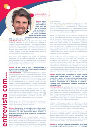 26


                                                                 José Manuel Costa
                                                                 Presidente do Grupo GCI


                                                                    Dianova:	Quando	     ciclos económicos.
                                                                    fundou a agência     Ainda assim, ela é mais necessária, precisamente, em fases
                                                                   GCI	com	29	anos,	     como aquela em que nos encontramos. Portugal tem um
                                                                   numa época em         problema complexo para o curto e médio prazo. De acordo com
                                                                  que a comunica-        dados do INE, ainda referentes a 2010, mais de quatro milhões
                                                                 ção profissional e      de portugueses estariam em risco de pobreza sem as pensões
                                                              de massas ainda era        de reforma e transferências sociais do Estado.
                                                           um pouco rudimentar
                                                       em	Portugal,	já	tinha	alguma	     Mesmo com estes apoios, um em cada cinco portugueses já
                                                noção do impacto que a responsa-         está no limiar da pobreza, há distritos inteiros em situações de
                    bilidade social teria nas empresas?                                  falência económica e social. Combater a pobreza e melhorar
                    José Manuel Costa: Sim, mas de uma forma ainda muito                 a inclusão social são, provavelmente, os mais importantes
                    superficial. Estávamos no início dos anos 90 e o mercado da          desafios das últimas décadas para as empresas, sociedade
                    consultoria em comunicação estava a dar os primeiros passos          civil e governantes, pelo que as estratégias de responsabilidade
                    em Portugal. Então, as consultoras de comunicação eram menos         social não podem, pura e simplesmente, ser ignoradas. Dito
                    parceiras e mais fornecedoras, o que colocava alguns entraves        isto – e respondendo directamente à sua pergunta: sim, há
                    à forma como trabalhávamos com competências ligadas aos              margem para melhorar e sim, a inovação, empreendedorismo
                    recursos humanos, comunicação interna e externa, políticas de        e sustentabilidade são factores inegáveis para a sobrevivência
                    sustentabilidade ou responsabilidade social.                         competitiva de uma Organização.

                    Hoje somos parte integrante das equipas de marketing,                Poderia dar-lhe vários exemplos de empresas que já perceberam
                    trabalhando com os vários departamentos do cliente numa              isto há alguns anos, mas posso referir-lhe, por exemplo – e
                    estratégia cada vez mais integrada e interligada de comunicação.     porque é um caso internacional – o da Wal-Mart. Esta empresa
                    Isso dá-nos uma outra visão, por exemplo, dos temas ligados à        norte-americana percebeu, em 2004, que a sustentabilidade
                    sustentabilidade e responsabilidade social.                          não era apenas imprescindível para o seu futuro, como seria
                                                                                         um poderoso aliado de negócios, por exemplo, para eliminar
                    Dianova:	 De	 que	 forma	 é	 que	 a	 responsabilidade,	 o	           custos desnecessários. A Wal-Mart está a criar um novo nível de
                    empreendedorismo e o sentido cívico da sua equipa de trabalho        competitividade baseado na sustentabilidade, e isso dar-lhe-á os
                    influenciou os destinos da GCI?                                      respectivos frutos em termos de negócio, hoje e amanhã.
                    José Manuel Costa: É uma excelente pergunta e que poderá
entrevista com...




                    resumir o crescimento da GCI nos seus primeiros anos. Sempre         Dianova: Segundo dados apresentados no estudo “Citizens
                    fiz questão de liderar uma consultora de profissionais que não       Engage.	 Good	 Purpose	 Study	 2010”	 da	 Edelman,	 “86%	 dos	
                    estão acomodados. Somos uma consultora que procura sempre            consumidores globais acreditam que os negócios precisam
                    outros desafios, que incentiva os seus – os nossos – colaboradores   de colocar pelo menos o mesmo peso dos interesses das
                    a sair constantemente da sua zona de conforto, para que              empresas,	 em	 igualdade	 com	 os	 interesses	 da	 sociedade”.	
                    cheguem a novas respostas e soluções. Creio que esta é uma das       Emergindo	 como	 uma	 tendência	 galopante,	 acredita	 que	 o	
                    características que mais nos diferencia das nossas concorrentes.     repto está lançado
                                                                                         José Manuel Costa: Sim, esta é uma tendência que tem vindo
                    Em 1994, fundei a GCI como resultado daquilo que aprendi na          a crescer e já não voltará atrás. Há uma outra tendência
                    minha vida profissional e pessoal, até então. Lutei para que a       interessante: este crescimento global das boas causas está
                    irreverência fosse um dos valores da GCI e continuo a lutar, todos   a ser liderado por economias em desenvolvimento. O último
                    os dias, para que esta atitude não se desvaneça. Creio que na GCI    “Good Purpose”, estudo que acabou de citar, diz que a China
                    continuamos a ser irreverentes e inovadores, apesar das várias       lidera, globalmente, as boas causas. Isto quer dizer que os
                    gerações de grandes profissionais que por cá já passaram.            consumidores chineses têm mais hipóteses de comprar marcas
                                                                                         que apoiem boas causa que outros consumidores.
                    Sendo também um curioso por natureza, é normal que o
                    empreendedorismo seja, a par do sentido cívico, um dos atributos     No Brasil e no México, por exemplo, 8 em cada 10 consumidores
                    da GCI. Atributos esses que quero preservar.                         afirmou que compraria um produto de uma empresa que suporte
                                                                                         as boas causas, em comparação com pouco mais de metade
                    Dianova:	 Os	 conceitos	 de	 inovação,	 empreendedorismo	 e	         (54%) dos consumidores das maiores economias ocidentais.
                    sustentabilidade são factores inegáveis para a sobrevivência
                    competitiva de uma Organização. Existe margem de                     Estes números asseguram-nos que a responsabilidade social terá
                    progressão suficiente no tecido empresarial português para           de ser levada a sério pelas empresas. Em último caso, por próprias
                    encetar esta atitude?                                                preocupações de negócio. Ainda citando o “Good Purpose”: 62%
                    José Manuel Costa: Eu sou um optimista nato e um eterno              dos inquiridos do estudo diz-se disposto a trocar uma marca que
                    insatisfeito, por isso acredito que podemos fazer sempre melhor.     não apoia uma boa causa por uma que apoie uma boa causa. Já
                    Muitas vezes, associam-se as estratégias de responsabilidade         pensou no que isto significa no actual contexto económico?
                    social e sustentabilidade aos ciclos económicos. Eu acho que a
                    aposta em estratégias de sustentabilidade e responsabilidade         Dianova: Os assuntos globais são preocupações locais. Esta
                    social não pode – ou melhor, não deve – estar dependente de          afirmação pressupõe um imperativo no rumo e na estratégia
 