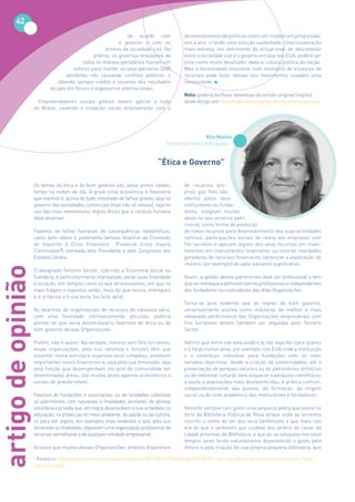 42
                                                                 de acordo com             desenvolvimento de políticas como um modelo em progressão,
                                                             o governo e com os            ano a ano, criando uma solução sustentada. Uma cooperação
                                                       actores da sociedade civil. Na      mais estreita, em detrimento do actual nível de desconexão
                                                 prática, os governos brasileiros de       entre a sociedade civil e o governo em que nos EUA, poderá ser
                                            todos os matizes partidários fizeram um        vista como muito desafiador dada a cultura política da nação.
                                       esforço para manter os seus parceiros ONG           Mas a necessidade crescente num momento de escassez de
                                   satisfeitos não causando conflitos políticos, e         recursos pode fazer desses tais movimentos ousados uma
                               obtendo sempre crédito e louvores dos resultados            necessidade.
                            do país em fóruns e organismos internacionais.
                                                                                           Nota: poderá ler/fazer download da versão original (inglês)
                      Empreendedores sociais globais devem aplicar a lição                 deste Artigo em http://www.dianova.pt/publicacoes/revista-exit
                    do Brasil, casando a inovação social directamente com o




                                                                                                     Rita Maltez
                                                                                    Partner da Pares Advogados


                                                                                “Ética e Governo”

                    Os temas da ética e do bom governo são, pelas piores razões,           de recursos pró-
                    temas na ordem do dia. A grave crise económica e financeira            prios que lhes são
                    que vivemos é, acima de tudo, resultado de falhas graves, seja no      afectos pelos seus
                    governo das sociedades comerciais (mas não só nestas), seja no         instituidores ou funda-
                    uso das mais elementares regras éticas que a conduta humana            dores, integram muitas
                    deve observar.                                                         vezes no seu universo patri-
                                                                                           monial, como forma de produção
                    Falamos de falhas humanas de consequências catastróficas,              de novos recursos para desenvolvimento das suas actividades
                    como bem refere o justamente famoso relatório da Comissão              centrais, participações sociais de relevo em empresas com
                    de Inquérito à Crise Financeira  (Financial Crisis Inquiry             fim lucrativo e aplicam alguns dos seus recursos em inves-
                    Commission1) nomeada pelo Presidente e pelo Congresso dos              timentos em instrumentos financeiros ou noutras realidades
                    Estados Unidos.                                                        geradoras de recursos financeiros (detenção e exploração de
                                                                                           imóveis, por exemplo) de valor bastante significativo.
artigo de opinião




                    O designado Terceiro Sector, cobrindo a Economia Social ou
                    Solidária, é particularmente interpelado, pelas suas finalidade        Assim, a gestão destes patrimónios deve ser profissional e tem
                    e vocação, em tempos como os que atravessamos, em que os               que ser entregue a administradores profissionais e independentes
                    mais frágeis e expostos estão, mais do que nunca, entregues            dos fundadores ou instituidores das ditas Organizações.
                    a si próprios e à sua sorte (ou falta dela).
                                                                                           Torna-se pois evidente que as regras de bom governo,
                    Ao falarmos de organizações de recursos de natureza vária,             universalmente aceites como indutoras de melhor e mais
                    com uma finalidade intrinsecamente altruísta, poderia                  adequada performance das Organizações empresariais com
                    pensar-se que seria desnecessário falarmos de ética ou de              fins lucrativos devem também ser seguidas pelo Terceiro
                    bom governo dessas Organizações.                                       Sector.

                    Porém, não é assim. Na verdade, mesmo sem fins lucrativos,             Admito que entre nós esta evidência não seja tão clara quanto
                    essas organizações, pela sua natureza e funções têm que                o é há já muitos anos, por exemplo, nos EUA onde a instituição
                    assentar numa estrutura organizacional complexa, envolvem              e o contributo individual para fundações com os mais
                    importantes meios financeiros e, seja pela sua dimensão, seja          variados objectivos, desde a criação de universidades, até à
                    pela função que desempenham em prol da comunidade em                   preservação de parques naturais ou de patrimónios artísticos
                    determinadas áreas, são muitas vezes agentes económicos e              ou de interesse cultural, sem esquecer a pesquisa científica ou
                    sociais de grande relevo.                                              a ajuda a populações mais desfavorecidas, é prática comum,
                                                                                           independentemente das posses, da formação, da origem
                    Falamos de fundações e associações ou de entidades colectivas          social ou do nível académico dos instituidores e fundadores.
                    ou patrimónios com naturezas e finalidades similares, de génese
                    voluntária e privada que, em regra, desenvolvem a sua actividade na    Recordo sempre com gosto uma pequena pedra que existe no
                    educação, na protecção do meio ambiente, da saúde ou da cultura,       átrio da Biblioteca Pública de Nova Iorque onde se encontra
                    só para dar alguns dos exemplos mais evidentes e que, pela sua         inscrito o nome de um dos seus benfeitores e que mais não
                    dimensão ou finalidade, requerem uma organização profissional de       era do que o jardineiro que cuidava dos jardins de casas da
                    recursos semelhante à de qualquer entidade empresarial.                cidade próximas da Biblioteca, e que ali se refugiava nos seus
                                                                                           tempos livres tendo naturalmente desenvolvido o gosto pela
                    Acresce que muitas dessas Organizações, embora disponham               leitura e pela criação da sua própria pequena biblioteca, que
                    1
                     Relatório: http://cybercemetery.unt.edu/archive/fcic/20110310173545/http://c0182732.cdn1.cloudfiles.rackspacecloud.com/fcic_final_
                    report_full.pdf
 