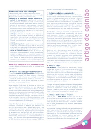 em dia, e contratou mais 7 funcionários a tempo inteiro.




                                                                                                                                 artigo de opinião
Breve nota sobre a terminologia
Há, infelizmente, pouca consistência no modo como o                • Custos mais baixos para aprender
sector social define termos relacionados com mensuração.           A Camfed é uma ONG internacional que tem financiado o
Ao longo deste trabalho, usaremos o seguinte:                      acesso à educação e formação profissional e desenvolvimento
• Mensuração	 de	 desempenho	 (também	 monitorização	 /	           de liderança, para mais de 1 milhão de meninas e jovens na
  avaliação	 de	 desempenho):	 acompanhamento contínuo de          África rural. De acordo com a Directora Executiva, Ann Cotton,
  dados, geralmente pelo próprio pessoal de uma Organização        o sistema de mensuração de desempenho da Camfed, que se
  através de um sistema de dados interno, para os propósitos       serve dos membros da comunidade (incluindo as mulheres
  principais de aprendizagem, responsabilidade e evolução.         jovens no seu próprio programa) para ajudar a colectar os
  Os sistemas mais poderosos integram programas, dados             dados, é “significativamente menos caro e mais eficaz do que
  financeiros e organizacionais, embora o nosso foco principal     recorrer a avaliadores” para fazer avaliações frequentes.
  neste artigo seja a avaliação de programas (ou seja, modelos,
  abordagens, intervenções).                                       A razão é que a avaliação regular não só ajuda a variável da
 • Avaliação: Atributos ou estudos para responder a                organização académica e social dos resultados, mas também
   perguntas críticas sobre um programa da Organização.            ajuda o pessoal a detectar, em tempo real, quando uma
   As avaliações podem ser feitas interna ou externamente,         jovem não está a receber os serviços Camfed (muitas vezes,
   para apoiar a aprendizagem e o aperfeiçoamento, mas             resultado da interferência da comunidade, uma situação que
   também para demonstrar evidências e influencias no              a Camfed geralmente rectifica rapidamente). Além do mais,
   terreno.                                                        os avaliadores comunitários (além de construírem os seus
 • Avaliação de impacto: Um tipo de avaliação que se estuda        próprios conhecimentos) estão a melhorar a precisão do seu
   quando uma mudança nos resultados pode ser atribuída ao         trabalho nas Organizações porque “falam a mesma língua e
   programa de uma Organização. Os resultados comprovados          são sensíveis às correntes e dinâmicas de poder.”
   através desta avaliação são chamados de impactos.
 • Estudo de controlo aleatório: Um tipo de avaliação de           De acordo com a directora de marketing da Camfed, Laurie
   impacto em que os participantes elegíveis são escolhidos        Zivetz, a Organização reviu em baixa a sua mensuração com
   aleatoriamente para receber ou não receber programa de          custos relacionados nos últimos anos, equipando os colectores
   uma organização. Embora amplamente considerada a forma          de dados com laptops e, em alguns casos, telefones móveis.
   mais rigorosa de avaliação de impacto, apenas pode ser          Nas comunidades onde os telefones móveis estão a ser usados,
   usada para programas que se prestem a atribuição aleatória.     informações sobre os pagamentos que a Camfed fez em nome de
                                                                   seus clientes, que costumava ser recolhida trimestralmente, está
                                                                   agora a ser colectada semanalmente ou mesmo diariamente.

Benefícios da mensuração de desempenho
Considere alguns dos benefícios claros da mensuração de            • Inovação célere
desempenho:                                                        One Acre Fund é uma Organização avaliada em 3 milhões
                                                                   dólares que fornece um conjunto abrangente de sementes,
                                                                   adubos, formação, marketing e seguros para mais de 30.000
• Melhores resultados para os beneficiários                        agricultores na África Oriental. A One Acre Fund gere 20 a 30
A campanha Goldman Sachs 10.000 Women é um significativo
                                                                   experiências em curso para explorar novas oportunidades
investimento de vários anos para oferecer a mulheres
                                                                   para aumentar o lucro de cada terreno plantado, incluindo
carenciadas, em todo o mundo, uma educação empresarial
                                                                   configurações de testes de diferentes fertilizantes, ajustando
e serviços de apoio (networking, orientação, assessoria) que
                                                                   os rácios do pessoal de formação para os agricultores e
precisam para fazer crescer os seus negócios e, ao fazê-lo,
                                                                   revendo os regimes de reembolso.
gerar maior crescimento económico.
                                                                   Os líderes da Organização reúnem regularmente dados sobre essas
Ayodeji Megbope, proprietário da empresa de catering No
                                                                   experiências, analisando e interpretando para auxílio de testes,
Leftovers Nigeria Limited, completou com êxito o programa
                                                                   protótipos e, rapidamente definindo novas abordagens. Como
“180 hour curriculum” na Universidade Pan-African em 2008,
                                                                   resultado, a One Acre Fund foi capaz de implementar as melhores
tomando conhecimento sobre temas de negócios que variam de
                                                                   ideias e melhorias a tempo para a próxima época de cultivo.
operações de vendas para gestão de pessoas. Após a formação,
como o negócio de Megbope começou a crescer, o sistema de
mensuração de desempenho empregue, que controla a utilização       • Alocação melhorada de recursos
de demonstrações financeiros e métodos contabilísticos, entre      Uma vez que a “10.000 Women” trabalha com mais de 70
outros indicadores, revelou que sairia beneficiada de conselhos    académicos e parceiros de Organizações sem fins lucrativos,
suplementares em matéria de contabilidade.                         os seus dirigentes consideraram que a tomada de decisões
                                                                   sobre onde e como alocar recursos é um desafio constante.
Então, Peter Bamkole, director do programa da Universidade         Em que países se deve investir? Que parcerias? Que actividades
Pan-African, recomendou a Megbope que trabalhasse de               programáticas?
perto com um contabilista, que a ajudasse a aprofundar a sua
capacidade para gerar lucros e liquidez, no projecto. Munido com   A actividade do sistema de mensuração de desempenho informa
esse conhecimento adicional, Megbope negociou um cronograma        sobre essas decisões. Por exemplo, os dados demográficos e
de facturação mais favorável junto dos seus fornecedores,          o histórico dos negócios recolhidos desde a primeira ronda de
abrindo a sua primeira conta bancária e criando fazendo prova de   participantes em 2009, mostraram que os parceiros do programa
demonstrações financeiras que lhe permitissem ter acesso ao        tinham dificuldade em encontrar mulheres que eram
capital. Como resultado, rapidamente desenvolveu seu negócio       simultaneamente precárias e que tinham potencial de
de 1.000 dólares mensais antes do programa para 16.000 hoje        crescimento. A Goldman Sachs usou essa informação

                                                                                                                                       45
 