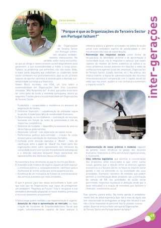 inter-gerações
                                           Carlos Azevedo
                                           Coordenador-Geral UDIPSS-Porto


                                             “Porque é que as Organizações do Terceiro Sector
                                             em Portugal falham?”

                                            As Organizações         interesse público e garantir actividades na esfera da acção
                                           do Terceiro Sector       social num verdadeiro espírito de solidariedade e com
                                         em Portugal enfren-        mecanismos efectivos de redistribuição;
                                       tam desafios verdadei-    2. Reinvenção das respostas sociais como forma de
                                   ramente interessantes. Na        recuperação da identidade sectorial e de aproximação à
                              verdade, estão numa encruzilha-       comunidade local, isto é, respostas e serviços que sejam
da que as obriga a reposicionarem-se estrategicamente para          capazes de resolver de forma sistémica os velhos e os
garantirem a sua sustentabilidade a médio e longo prazo.            novos problemas sociais assentes em relações e redes de
Todavia, os problemas que enfrentem não são novos. Aliás,           confiança entre agentes locais (ex. empresas, Organizações
a maior parte daqueles que trabalham ou colaboram neste             do Terceiro Sector, Estado, famílias, etc.). Na prática, isto
sector conhecem-nos profundamente e, aqui ou ali, já foram          implica inverter a lógica de sobrevalorização dos recursos
capazes de apontar caminhos e receitas para a afamada sus-          infra-estruturais por comparação com o capital social (as
tentabilidade estratégica e financeira.                             redes que nos unem, ajudam a criar confiança e aumentam
Steven Block escreveu, nos EUA, um livro sobre a                    o impacto social?);
sustentabilidade em Organizações Sem Fins Lucrativos
intitulado “Why Nonprofits fail”. A obra, que podia muito bem
ter como pano de fundo a realidade portuguesa, elenca as
seguintes 7 razões para a insustentabilidade em Organizações
do Terceiro Sector:

1. Fundofobia – incapacidade e resistência no processo de
   angariação de fundos;
2. Infortúnio financeiro – culpabilização de entidades supra
   locais (ex. Estado) pela falta de instabilidade financeira;
3. Desorientação no recrutamento – contratação de recursos
   humanos em função de redes de proximidade e não da
   respectiva competência;
4. Síndrome do fundador – dependência excessiva de uma ou
   várias figuras paternalistas;
5. Depressão cultural – sub-exploração de capital social;
6. Performance política auto-centrada – criação de ciclos
   viciosos para a satisfação de interesses fechados;
7. Confusão entre direcção executiva e “Board” – falta de
   clarificação entre o papel da “Board” (na maior parte das
   organizações eleito como representante dos interesses da      3. Implementação de novas práticas e modelos capazes
   comunidade local e com funções iminentemente estratégicas)       de garantir maior eficiência na gestão dos recursos
   e a direcção executiva (enquanto braço operacional dos           (humanos, financeiros e infra-estruturais) organizacionais;
   representantes dos interesses dessa comunidade).                 e, finalmente,
                                                                 4. Uma reforma legislativa que permita a concretização
Acrescentaria duas dimensões ao que foi escrito por Block:          dos propósitos atrás enunciados e que, entre outras
8. Inexistência de modelos de negócio capazes de fazer avançar      coisas, garanta que a relação entre os diversos agentes
   o interesse público e, consequentemente, contribuir para a       económicos e o Terceiro Sector se foque no impacto social
   melhoraria do mundo ainda que numa pequena escala;               gerado e não na dimensão ou na visibilidade das suas
9. Existência de um monopólio do Estado na contratualização         actividades. Exemplos concretos de medidas que podem
   dos serviços prestados por estas entidades.                      permitir a concretização deste propósito são a eliminação
                                                                    da isenção de IVA nas actividades de acção social
O que é preciso para sair desta encruzilhada e fazer com            (permitindo respectiva liquidação e dedução ainda que a
que este tipo de Organizações seja capaz de protagonizar            taxas reduzidas) e a criação de incentivos que facilitem o
um verdadeiro “Regresso ao Futuro”? Isto é, recuperar a sua         chamado “investimento social”.
verdadeira identidade adoptando os novos modelos, processos
e recursos existentes actualmente?                               Este caminho parece árduo. Na minha opinião é verdadeira-
                                                                 mente feito de árdua esperança (que não é mais do aquilo que
O futuro exige quatro medidas cuja implementação é urgente:      tem caracterizado os portugueses ao longo dos séculos) o que
1. Assunção do risco e aproximação ao mercado, ou seja,          não o torna impossível de percorrer. Isto foi possível noutros
   criação de iniciativas de Empreendedorismo Social que         países. Quem se arrisca a fazer com que as Organizações
   sejam, simultaneamente, capazes de fazer avançar o            do Terceiro Sector em Portugal deixem de falhar?

                                                                                                                                    49
 