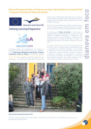Dianova	Portugal	participa	no	Programa	europeu	“Aprendizagem	ao	Longo	da	Vida	




                                                                                                                              dianova em foco
-	Programa	Transversal/	Visitas	de	Estudo»

                                                                interesse para a Organização, potenciando os seus projectos.
                                                                Na sua sequência, foram aprovadas e financiadas as 2 visitas de
                                                                estudo que foram realizadas no mês de Setembro por Susana
                                                                Almeida e Ana Santos.

                                                                Em 2011, o foco dos Colaboradores da Dianova neste Programa
                                                                centra-se na participação em fóruns de interesse com vista ao
                                                                desenvolvimento do Projecto Parque Aventura Emotiva 3G®.

                                                                O sub-programa “Visitas de Estudo” é direccionado a
                                                                especialistas das áreas da educação e formação e o principal
                                                                objectivo é a definição de políticas e a cooperação a nível
                                                                europeu no domínio da aprendizagem ao longo da vida,
                                                                designadamente no contexto do Processo de Lisboa e de
                                                                Copenhaga e do Programa de Trabalho “Educação e Formação
                                                                2010”.

                                                                As acções consistem em visitas de curta duração (de 3 ou
                                                                de 5 dias), onde um pequeno grupo de especialistas realiza
A Dianova, através dos departamentos de Inovação &              o intercâmbio de informações relevantes no que respeita
Desenvolvimento e Formação & Gestão de Projectos, candidatou-   a temática em estudo, discute prioridades a nível nacional
-se ao «Programa	Aprendizagem	ao	Longo	da	Vida	-	Programa	      e internacional, procura soluções e práticas inovadoras
Transversal/ Visitas de Estudo» da Comissão Europeia            e promove a qualidade e a transparência nos sistemas
http://ec.europa.eu/education/lifelong-learning-programme/      de educação e formação. Este Programa é co-financiado
doc78_en.htm com o objectivo de colher boas práticas a nível    pela Comissão Europeia e pelo Estado Português, sob a
internacional e contactar com especialistas em áreas de         coordenação da Direcção-geral de Educação e Cultura.




Foto	de	Grupo,	Susana	Almeida,	UK,	2011

Em 2012, a Dianova pretende dar continuidade a estas acções de mainstream e benchmarking com vista ao seu
desenvolvimento organizacional.  

                                                                                                                                    9
 