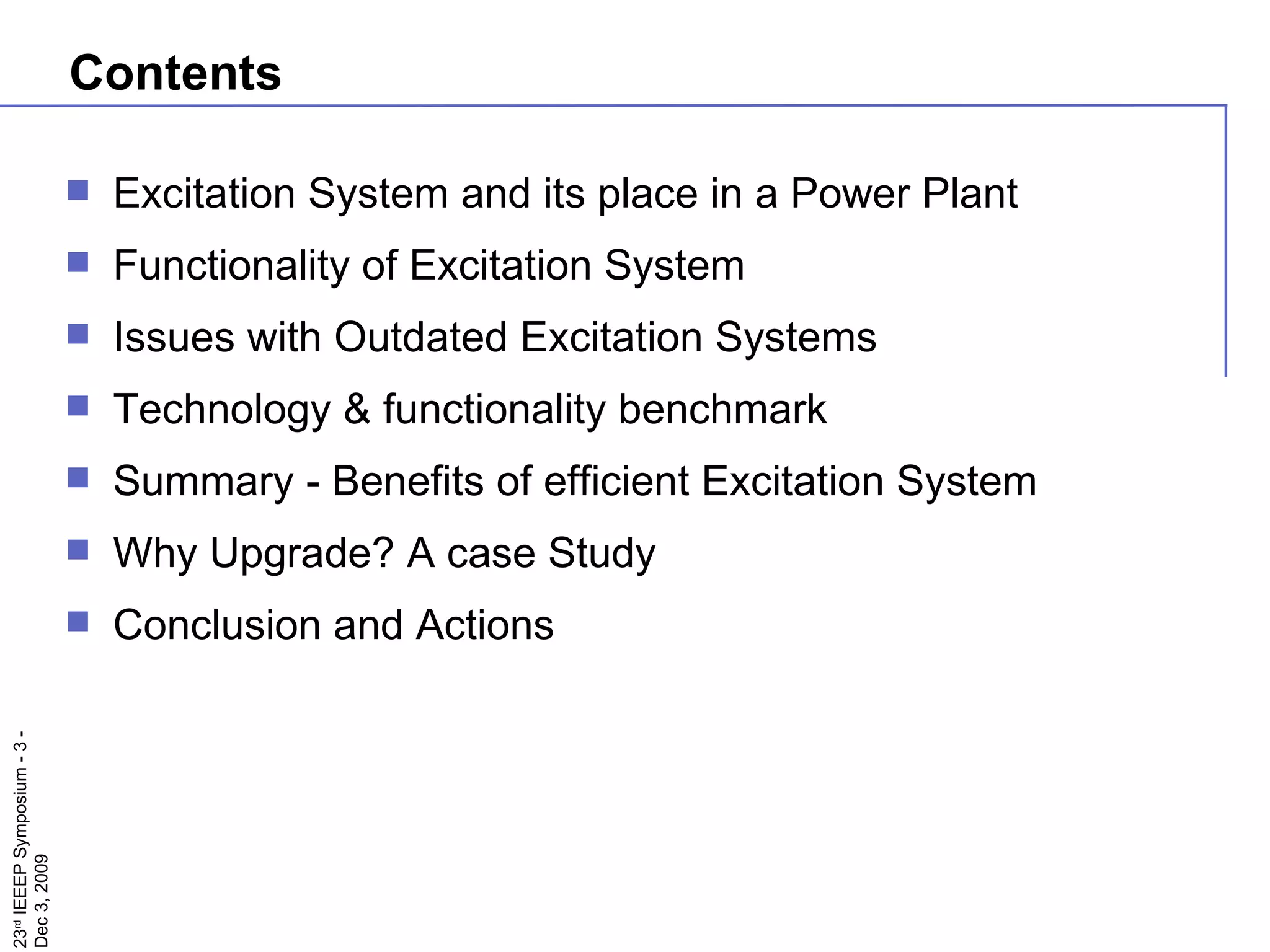Contents Excitation System and its place in a Power Plant Functionality of Excitation System Issues with Outdated Excitation Systems Technology & functionality benchmark Summary - Benefits of efficient Excitation System Why Upgrade? A case Study Conclusion and Actions 