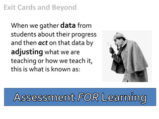 Exit Cards and Beyond

  When we gather data from
  students about their progress
  and then act on that data by
  adjusting what we are
  teaching or how we teach it,
  this is what is known as:
 