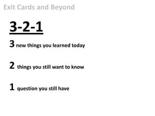 Exit Cards and Beyond

 3-2-1
 3 new things you learned today

 2 things you still want to know

 1 question you still have
 