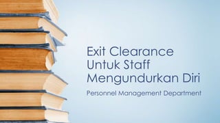 Exit Clearance
Untuk Staff
Mengundurkan Diri
Personnel Management Department
 