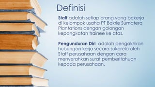Definisi
Staff adalah setiap orang yang bekerja
di kelompok usaha PT Bakrie Sumatera
Plantations dengan golongan
kepangkat...