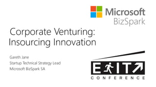 Corporate Venturing:
Insourcing Innovation
Gareth Jane
Startup Technical Strategy Lead
Microsoft BizSpark SA
 