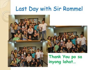 Last Day with Sir Rommel
Thank You po sa
inyong lahat…
 