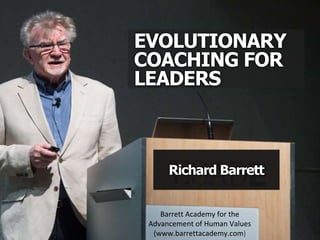 EVOLUTIONARY
COACHING FOR
LEADERS
Richard Barrett
Barrett Academy for the
Advancement of Human Values
(www.barrettacademy.com)
 