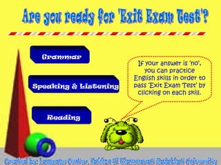 Grammar

Speaking & Listening

Reading

If your answer is ‘no’,
you can practice
English skills in order to
pass ‘Exit Exam Test’ by
clicking on each skill.

 