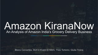 INVESTOR PITCH
DECK
1
Amazon KiranaNowAn Analysis of Amazon India’s Grocery Delivery Business
Bruno Cervantes, Moh’d Khalid El Mikhi, Théo Tortorici, Giulia Troina
 