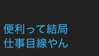 便利って結局
仕事目線やん
 