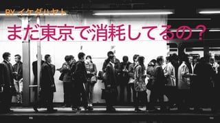 まだ東京で消耗してるの？
BY イケダハヤト
 