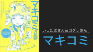 マキコミ
いしたにさん＆コグレさん
 