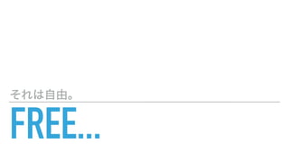 FREE...
それは自由。
 