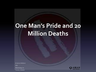 One Man’s Pride and 20
Million Deaths
Dr Sarma VANGALA
CEO
Metastrategy, Inc
Toronto, CANADA
 