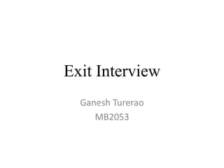 Exit Interview
Ganesh Turerao
MB2053
 