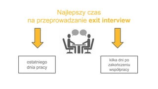Najlepszy czas
na przeprowadzanie exit interview
ostatniego
dnia pracy
kilka dni po
zakończeniu
współpracy
 
