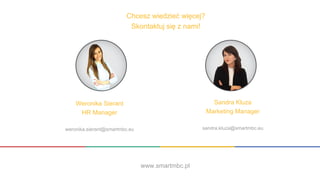 Chcesz wiedzieć więcej?
Skontaktuj się z nami!
Weronika Sierant
HR Manager
weronika.sierant@smartmbc.eu
Sandra Kluza
Marketing Manager
sandra.kluza@smartmbc.eu
www.smartmbc.pl
 