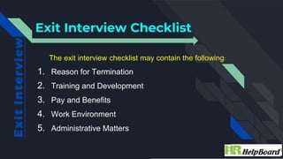 Exit Interview Checklist
E
x
i
t
I
n
t
er
view
The exit interview checklist may contain the following:
1. Reason for Termi...