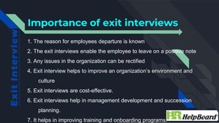 Importance of exit interviews
1. The reason for employees departure is known
2. The exit interviews enable the employee to...