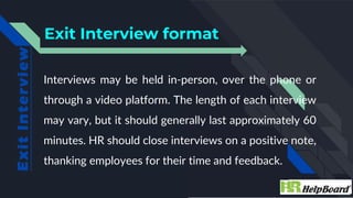 Exit Interview format
Interviews may be held in-person, over the phone or
through a video platform. The length of each int...