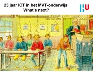 25 jaar ICT in het MVT-onderwijs.
          What’s next?




                                              2005




Op weg naar een ICT- rijke Lerarenopleiding   2009   Kennisbasis-ICT
 