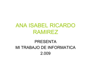 ANA ISABEL RICARDO RAMIREZ PRESENTA MI TRABAJO DE INFORMATICA 2.009 